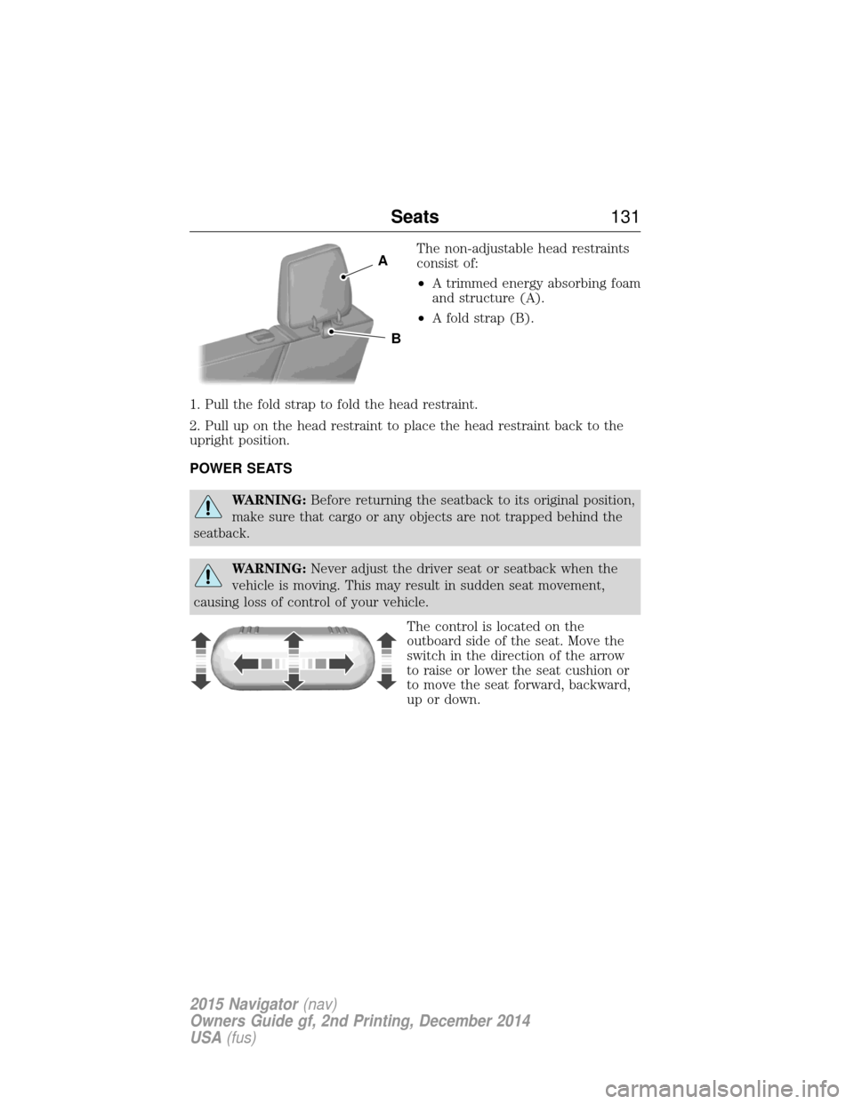 LINCOLN NAVIGATOR 2015 Owners Manual The non-adjustable head restraints
consist of:
•A trimmed energy absorbing foam
and structure (A).
• A fold strap (B).
1. Pull the fold strap to fold the head restraint.
2. Pull up on the head res LINCOLN NAVIGATOR 2015 Owners Manual The non-adjustable head restraints
consist of:
•A trimmed energy absorbing foam
and structure (A).
• A fold strap (B).
1. Pull the fold strap to fold the head restraint.
2. Pull up on the head res