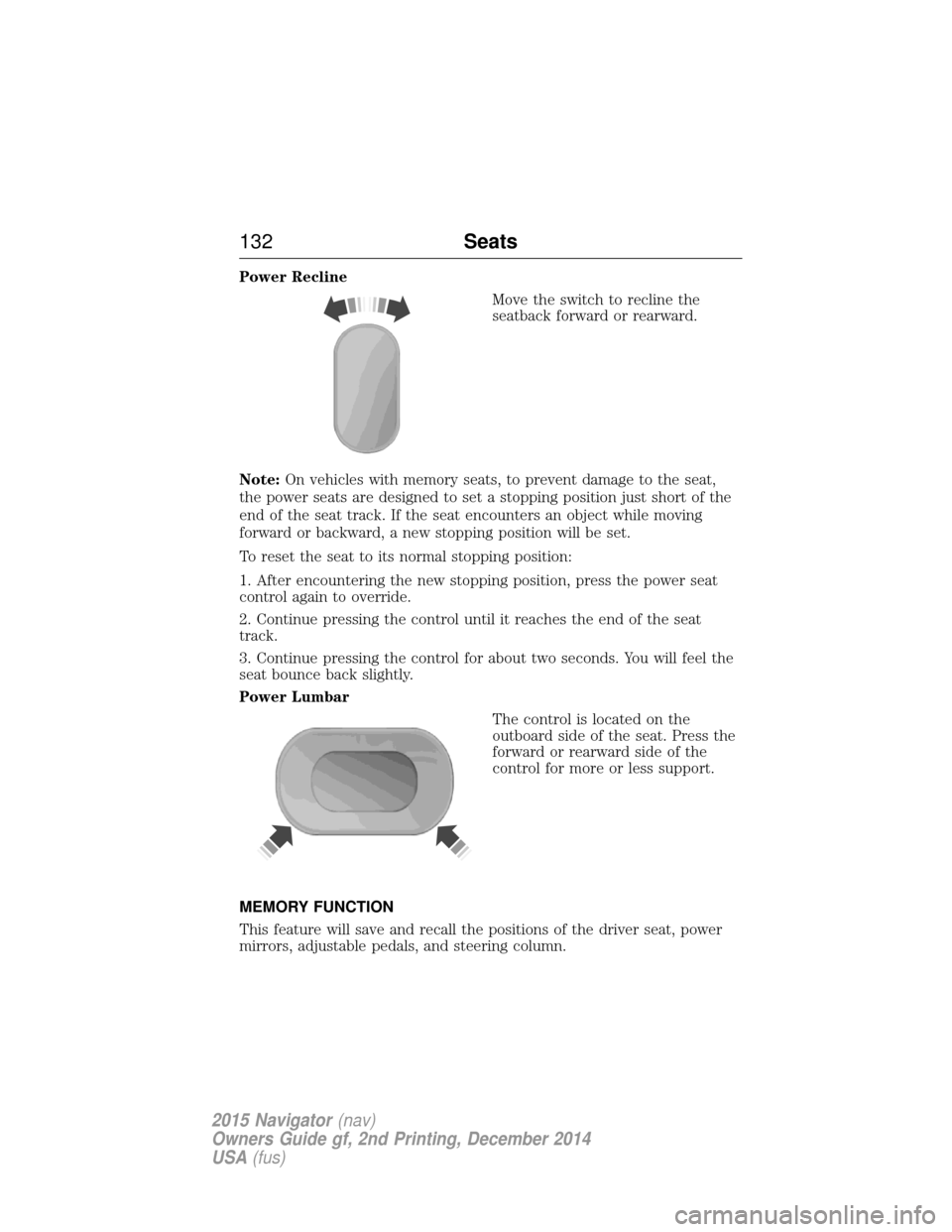 LINCOLN NAVIGATOR 2015 Owners Manual Power ReclineMove the switch to recline the
seatback forward or rearward.
Note: On vehicles with memory seats, to prevent damage to the seat,
the power seats are designed to set a stopping position ju LINCOLN NAVIGATOR 2015 Owners Manual Power ReclineMove the switch to recline the
seatback forward or rearward.
Note: On vehicles with memory seats, to prevent damage to the seat,
the power seats are designed to set a stopping position ju