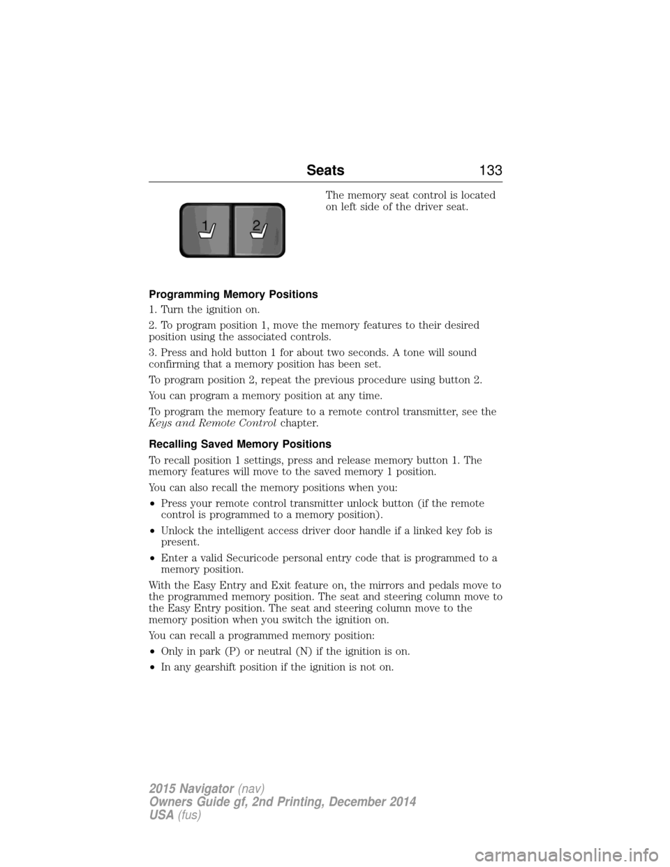 LINCOLN NAVIGATOR 2015 Owners Manual The memory seat control is located
on left side of the driver seat.
Programming Memory Positions
1. Turn the ignition on.
2. To program position 1, move the memory features to their desired
position u LINCOLN NAVIGATOR 2015 Owners Manual The memory seat control is located
on left side of the driver seat.
Programming Memory Positions
1. Turn the ignition on.
2. To program position 1, move the memory features to their desired
position u
