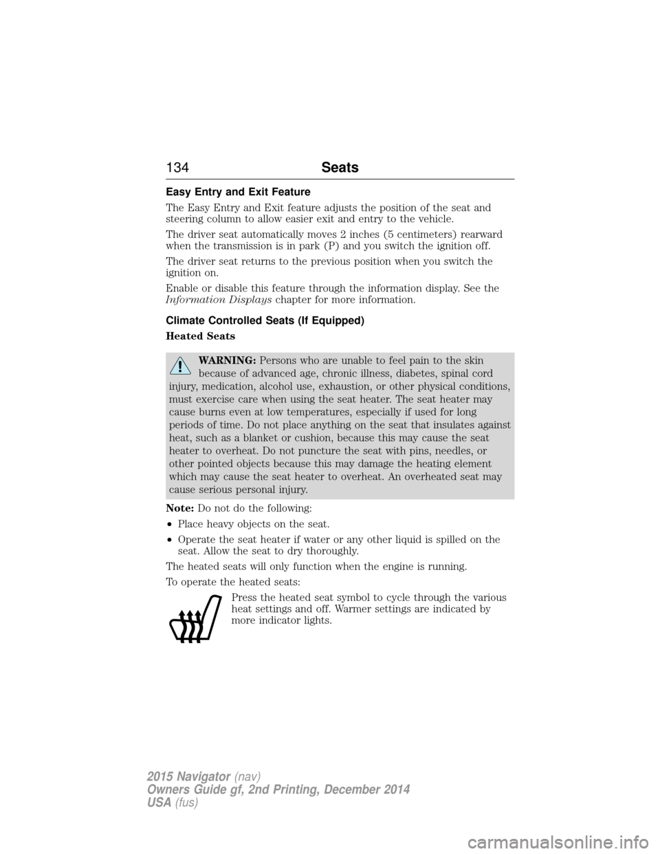 LINCOLN NAVIGATOR 2015 Owners Manual Easy Entry and Exit Feature
The Easy Entry and Exit feature adjusts the position of the seat and
steering column to allow easier exit and entry to the vehicle.
The driver seat automatically moves 2 in LINCOLN NAVIGATOR 2015 Owners Manual Easy Entry and Exit Feature
The Easy Entry and Exit feature adjusts the position of the seat and
steering column to allow easier exit and entry to the vehicle.
The driver seat automatically moves 2 in