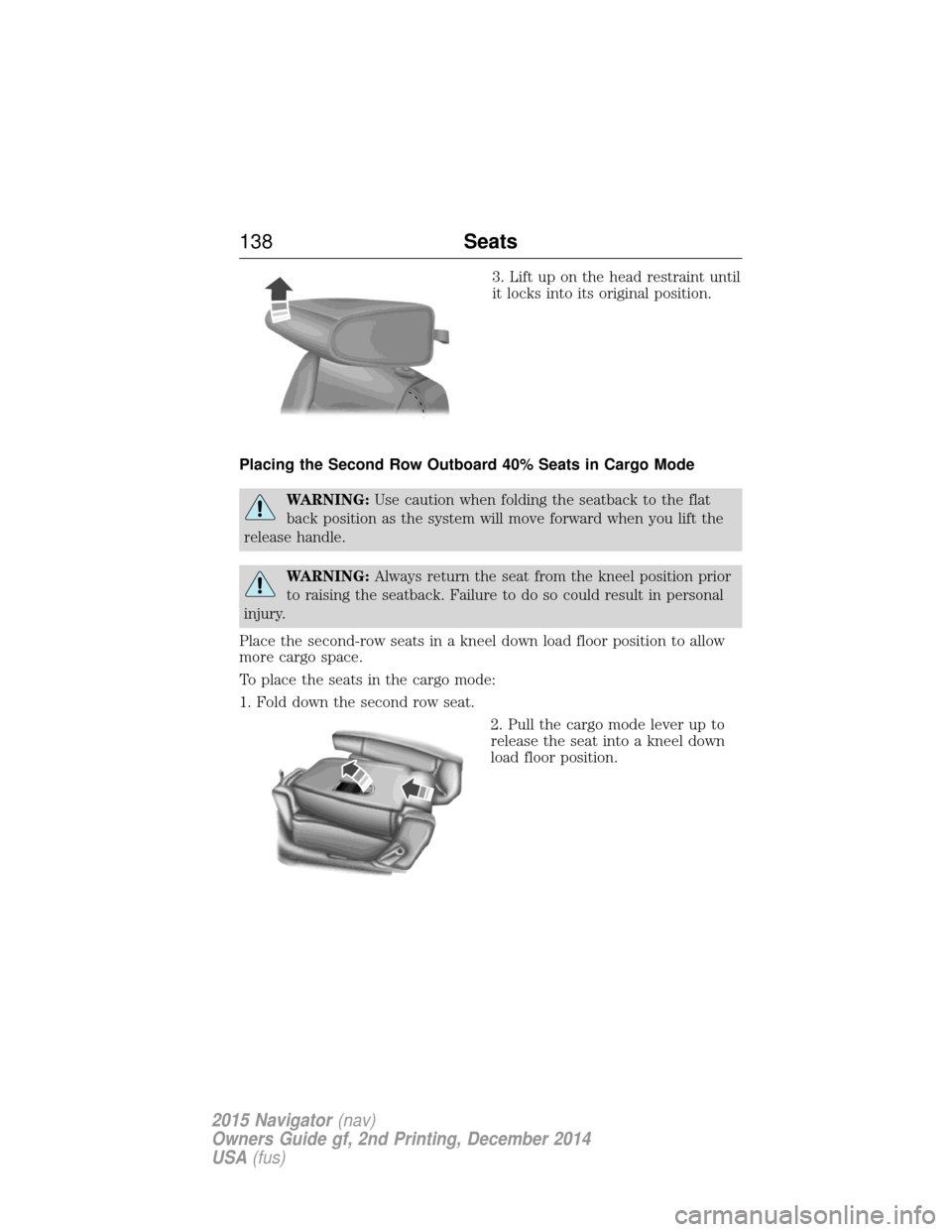 LINCOLN NAVIGATOR 2015 Owners Manual 3. Lift up on the head restraint until
it locks into its original position.
Placing the Second Row Outboard 40% Seats in Cargo Mode
WARNING: Use caution when folding the seatback to the flat
back posi LINCOLN NAVIGATOR 2015 Owners Manual 3. Lift up on the head restraint until
it locks into its original position.
Placing the Second Row Outboard 40% Seats in Cargo Mode
WARNING: Use caution when folding the seatback to the flat
back posi