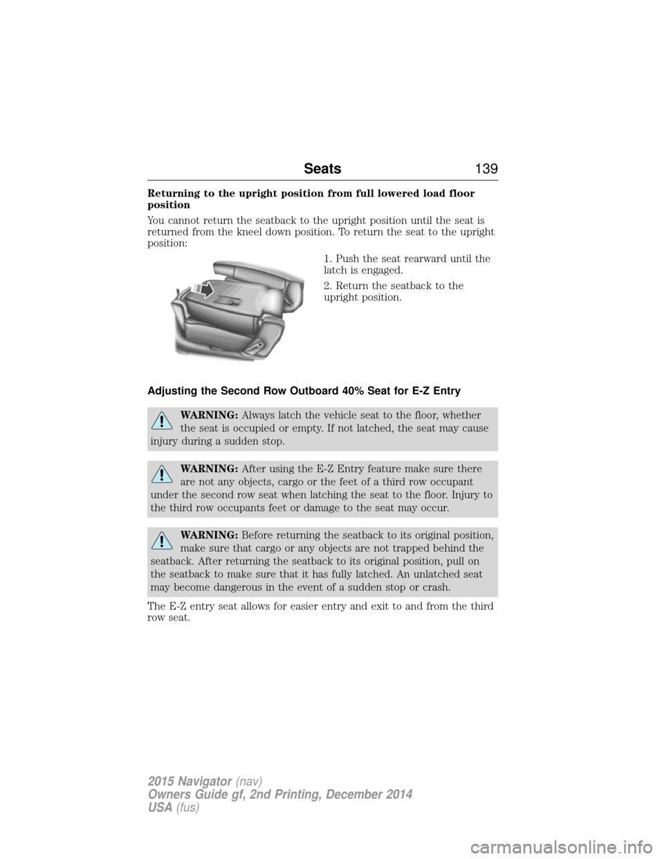 LINCOLN NAVIGATOR 2015 Owners Manual Returning to the upright position from full lowered load floor
position
You cannot return the seatback to the upright position until the seat is
returned from the kneel down position. To return the se LINCOLN NAVIGATOR 2015 Owners Manual Returning to the upright position from full lowered load floor
position
You cannot return the seatback to the upright position until the seat is
returned from the kneel down position. To return the se