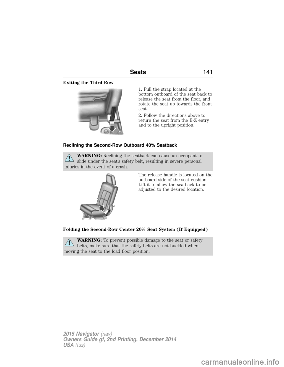 LINCOLN NAVIGATOR 2015 Owners Manual Exiting the Third Row1. Pull the strap located at the
bottom outboard of the seat back to
release the seat from the floor, and
rotate the seat up towards the front
seat.
2. Follow the directions above LINCOLN NAVIGATOR 2015 Owners Manual Exiting the Third Row1. Pull the strap located at the
bottom outboard of the seat back to
release the seat from the floor, and
rotate the seat up towards the front
seat.
2. Follow the directions above
