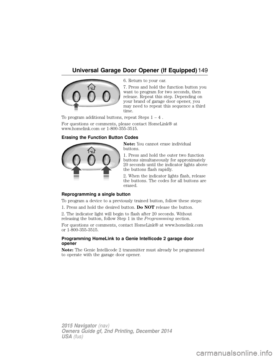 LINCOLN NAVIGATOR 2015 Owners Manual 6. Return to your car.
7. Press and hold the function button you
want to program for two seconds, then
release. Repeat this step. Depending on
your brand of garage door opener, you
may need to repeat LINCOLN NAVIGATOR 2015 Owners Manual 6. Return to your car.
7. Press and hold the function button you
want to program for two seconds, then
release. Repeat this step. Depending on
your brand of garage door opener, you
may need to repeat