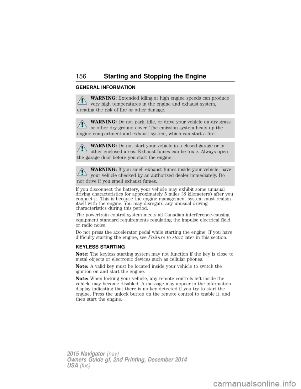 LINCOLN NAVIGATOR 2015  Owners Manual GENERAL INFORMATION
WARNING:Extended idling at high engine speeds can produce
very high temperatures in the engine and exhaust system,
creating the risk of fire or other damage.
WARNING: Do not park, 