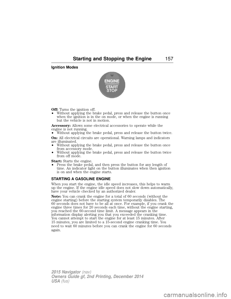 LINCOLN NAVIGATOR 2015 User Guide Ignition Modes
Off:Turns the ignition off.
• Without applying the brake pedal, press and release the button once
when the ignition is in the on mode, or when the engine is running
but the vehicle is LINCOLN NAVIGATOR 2015 User Guide Ignition Modes
Off:Turns the ignition off.
• Without applying the brake pedal, press and release the button once
when the ignition is in the on mode, or when the engine is running
but the vehicle is