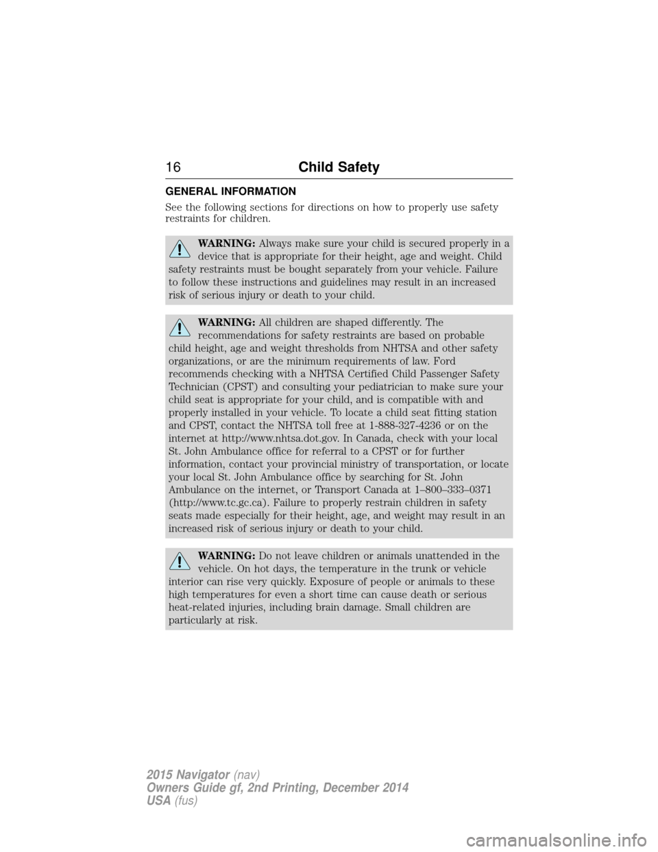 LINCOLN NAVIGATOR 2015 User Guide GENERAL INFORMATION
See the following sections for directions on how to properly use safety
restraints for children.
WARNING:Always make sure your child is secured properly in a
device that is appropr