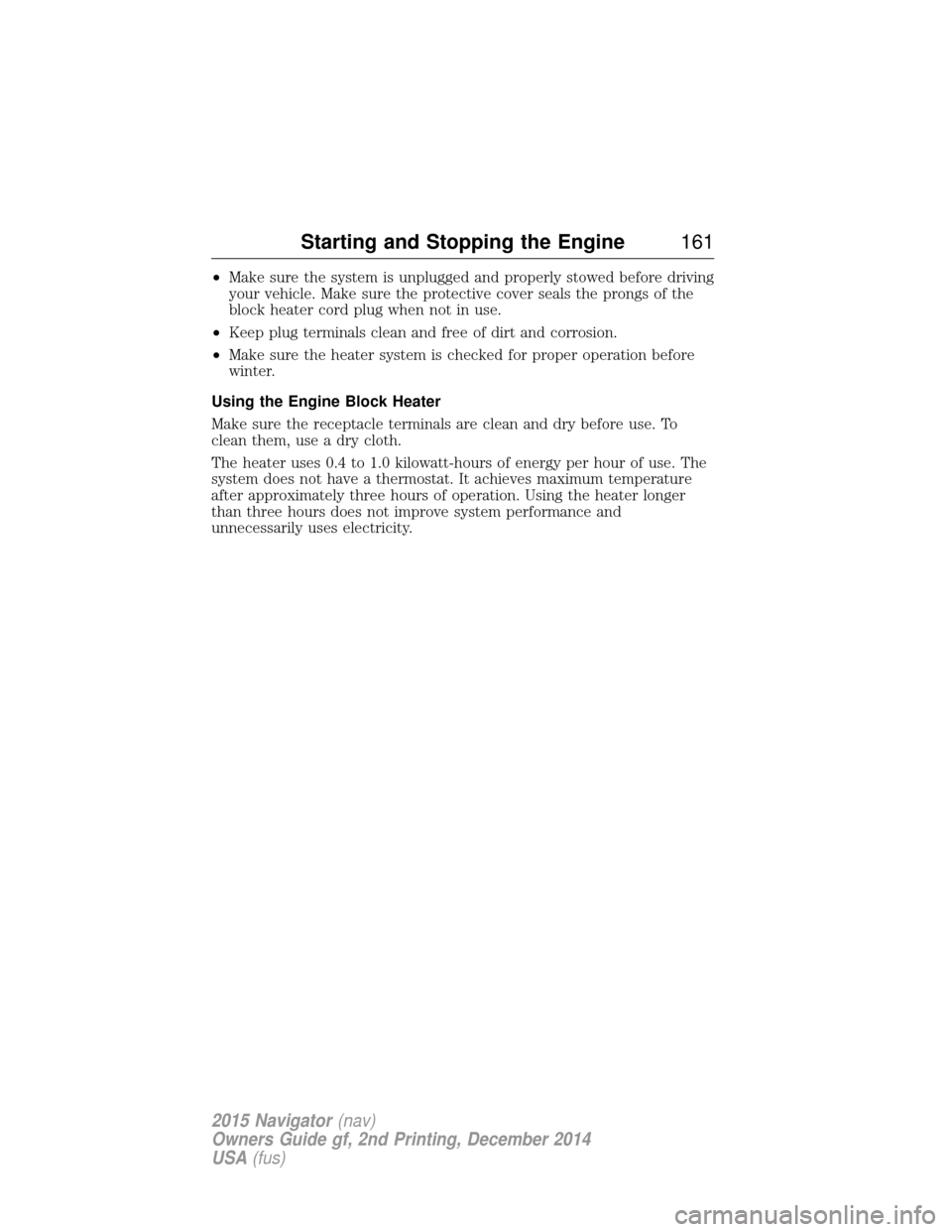 LINCOLN NAVIGATOR 2015 User Guide •Make sure the system is unplugged and properly stowed before driving
your vehicle. Make sure the protective cover seals the prongs of the
block heater cord plug when not in use.
• Keep plug termi LINCOLN NAVIGATOR 2015 User Guide •Make sure the system is unplugged and properly stowed before driving
your vehicle. Make sure the protective cover seals the prongs of the
block heater cord plug when not in use.
• Keep plug termi
