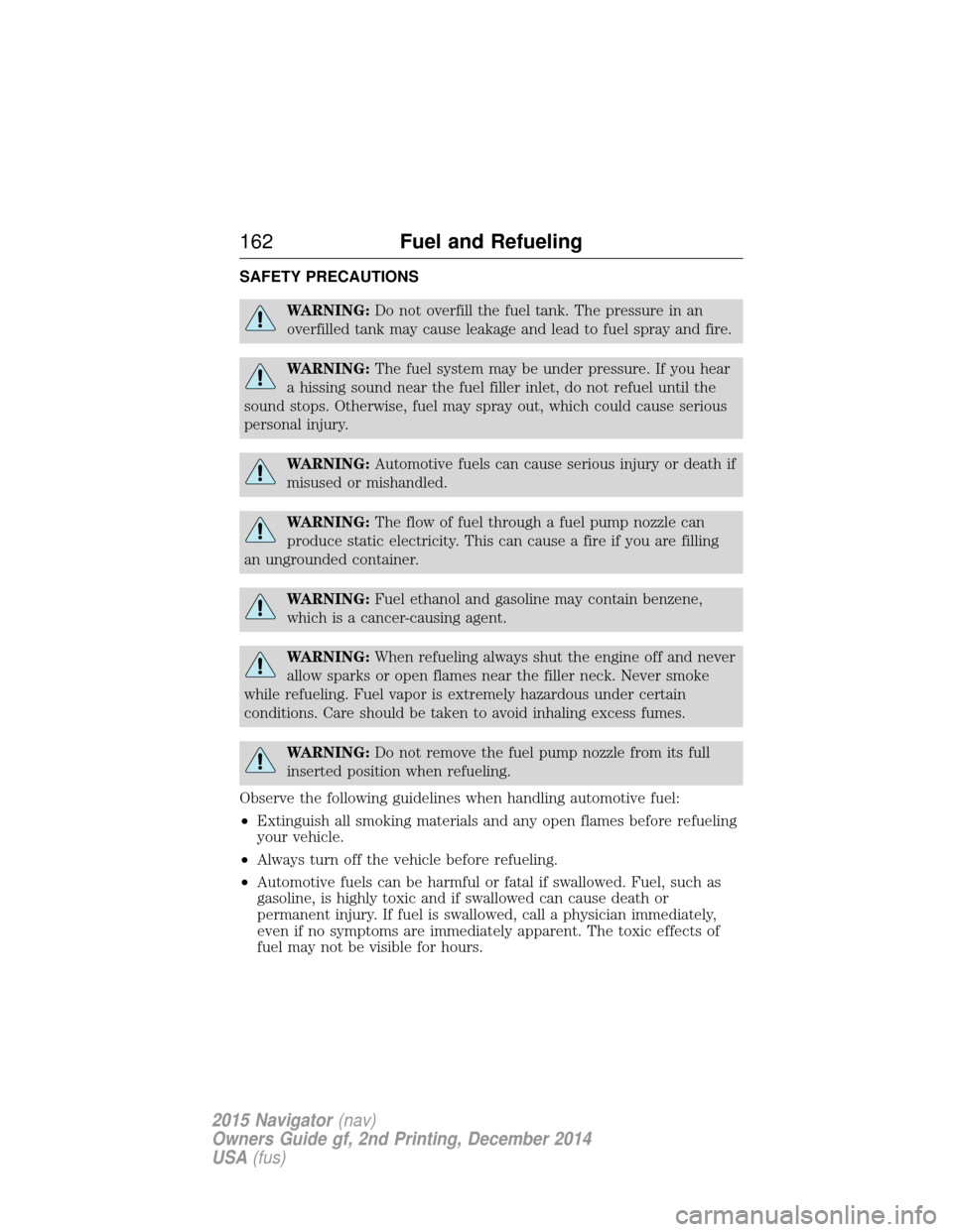 LINCOLN NAVIGATOR 2015  Owners Manual SAFETY PRECAUTIONS
WARNING:Do not overfill the fuel tank. The pressure in an
overfilled tank may cause leakage and lead to fuel spray and fire.
WARNING: The fuel system may be under pressure. If you h