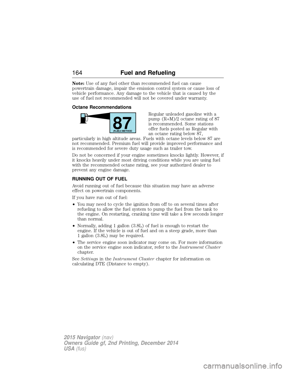 LINCOLN NAVIGATOR 2015  Owners Manual Note:Use of any fuel other than recommended fuel can cause
powertrain damage, impair the emission control system or cause loss of
vehicle performance. Any damage to the vehicle that is caused by the
u