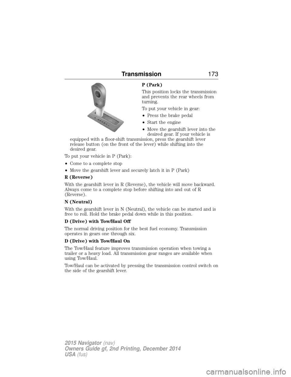 LINCOLN NAVIGATOR 2015 User Guide P (Park)
This position locks the transmission
and prevents the rear wheels from
turning.
To put your vehicle in gear:
•Press the brake pedal
• Start the engine
• Move the gearshift lever into th LINCOLN NAVIGATOR 2015 User Guide P (Park)
This position locks the transmission
and prevents the rear wheels from
turning.
To put your vehicle in gear:
•Press the brake pedal
• Start the engine
• Move the gearshift lever into th