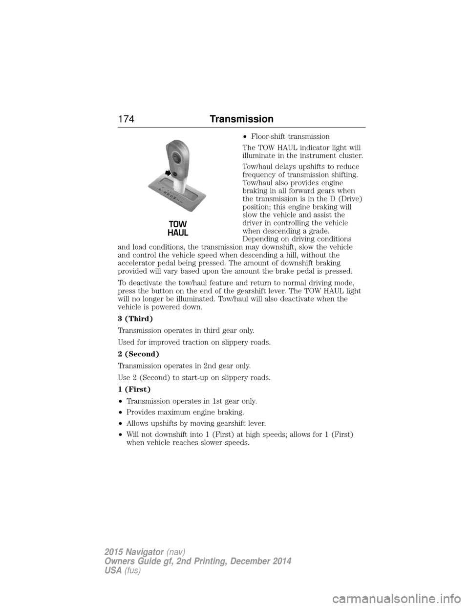 LINCOLN NAVIGATOR 2015 Owners Manual •Floor-shift transmission
The TOW HAUL indicator light will
illuminate in the instrument cluster.
Tow/haul delays upshifts to reduce
frequency of transmission shifting.
Tow/haul also provides engine LINCOLN NAVIGATOR 2015 Owners Manual •Floor-shift transmission
The TOW HAUL indicator light will
illuminate in the instrument cluster.
Tow/haul delays upshifts to reduce
frequency of transmission shifting.
Tow/haul also provides engine