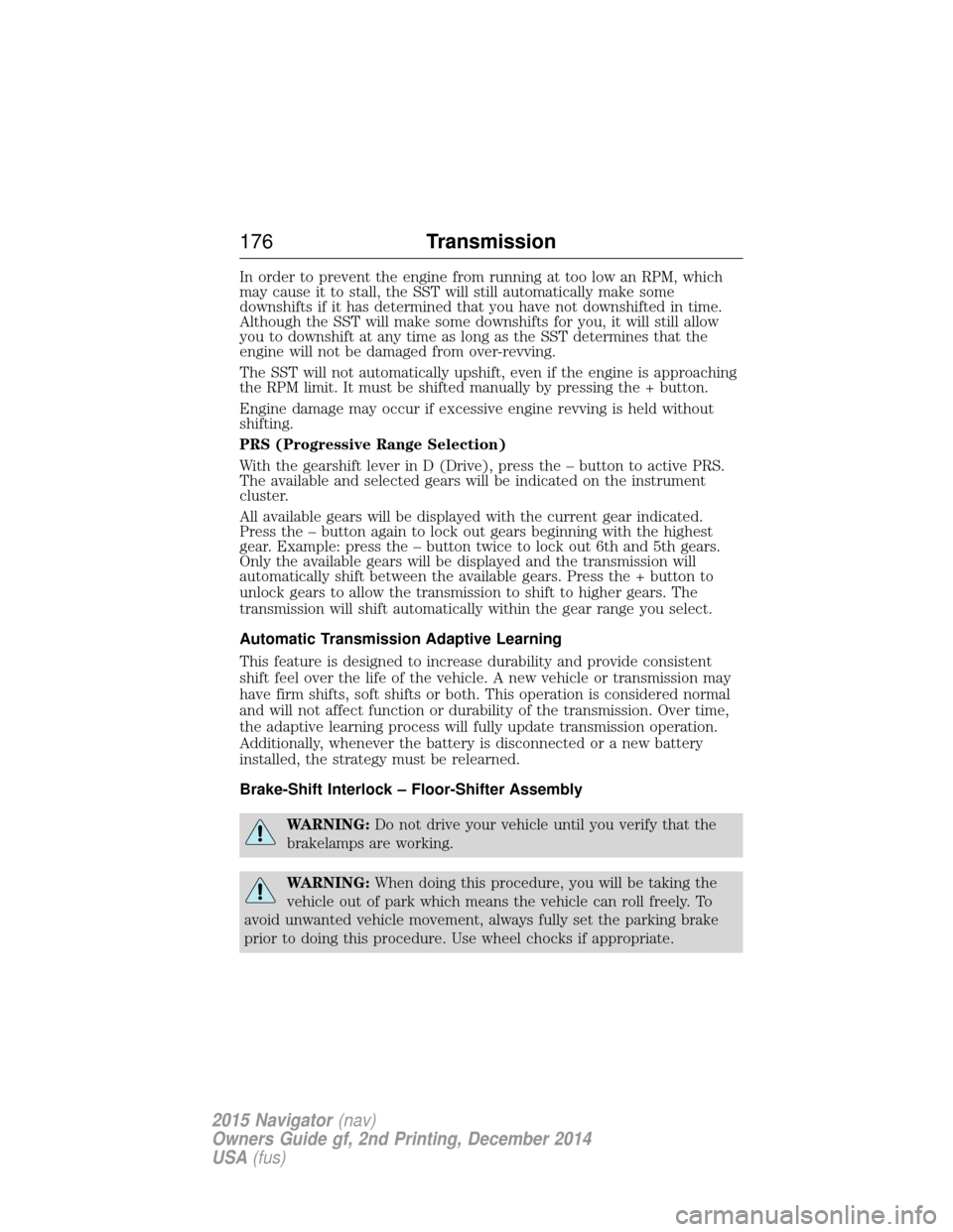 LINCOLN NAVIGATOR 2015 Owners Manual In order to prevent the engine from running at too low an RPM, which
may cause it to stall, the SST will still automatically make some
downshifts if it has determined that you have not downshifted in LINCOLN NAVIGATOR 2015 Owners Manual In order to prevent the engine from running at too low an RPM, which
may cause it to stall, the SST will still automatically make some
downshifts if it has determined that you have not downshifted in