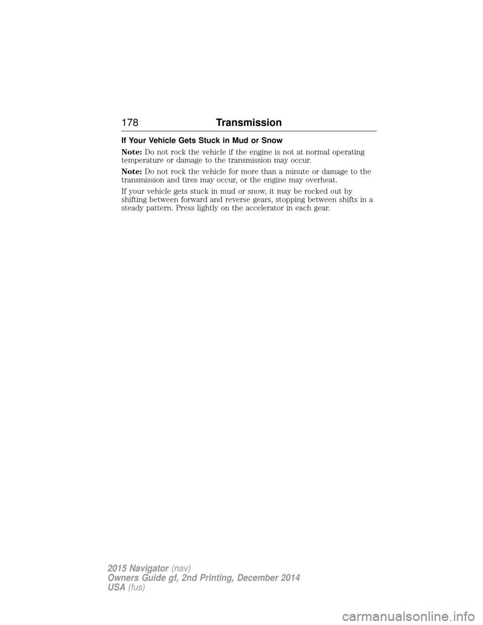 LINCOLN NAVIGATOR 2015 Owners Manual If Your Vehicle Gets Stuck in Mud or Snow
Note:Do not rock the vehicle if the engine is not at normal operating
temperature or damage to the transmission may occur.
Note: Do not rock the vehicle for m LINCOLN NAVIGATOR 2015 Owners Manual If Your Vehicle Gets Stuck in Mud or Snow
Note:Do not rock the vehicle if the engine is not at normal operating
temperature or damage to the transmission may occur.
Note: Do not rock the vehicle for m