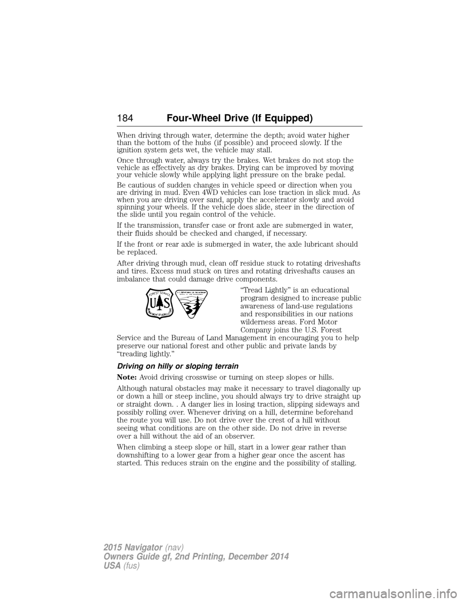 LINCOLN NAVIGATOR 2015 User Guide When driving through water, determine the depth; avoid water higher
than the bottom of the hubs (if possible) and proceed slowly. If the
ignition system gets wet, the vehicle may stall.
Once through w LINCOLN NAVIGATOR 2015 User Guide When driving through water, determine the depth; avoid water higher
than the bottom of the hubs (if possible) and proceed slowly. If the
ignition system gets wet, the vehicle may stall.
Once through w