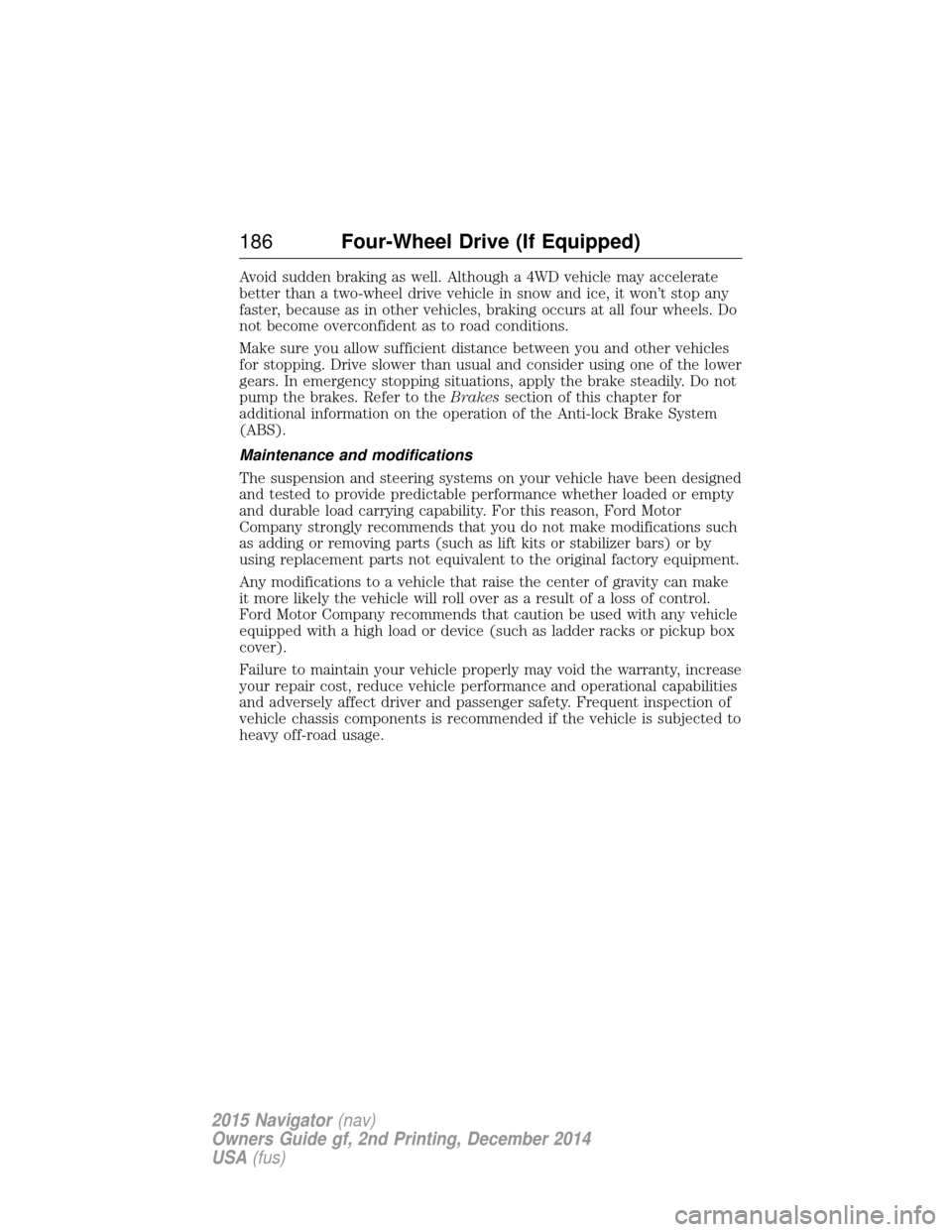 LINCOLN NAVIGATOR 2015 Owners Manual Avoid sudden braking as well. Although a 4WD vehicle may accelerate
better than a two-wheel drive vehicle in snow and ice, it won’t stop any
faster, because as in other vehicles, braking occurs at a LINCOLN NAVIGATOR 2015 Owners Manual Avoid sudden braking as well. Although a 4WD vehicle may accelerate
better than a two-wheel drive vehicle in snow and ice, it won’t stop any
faster, because as in other vehicles, braking occurs at a