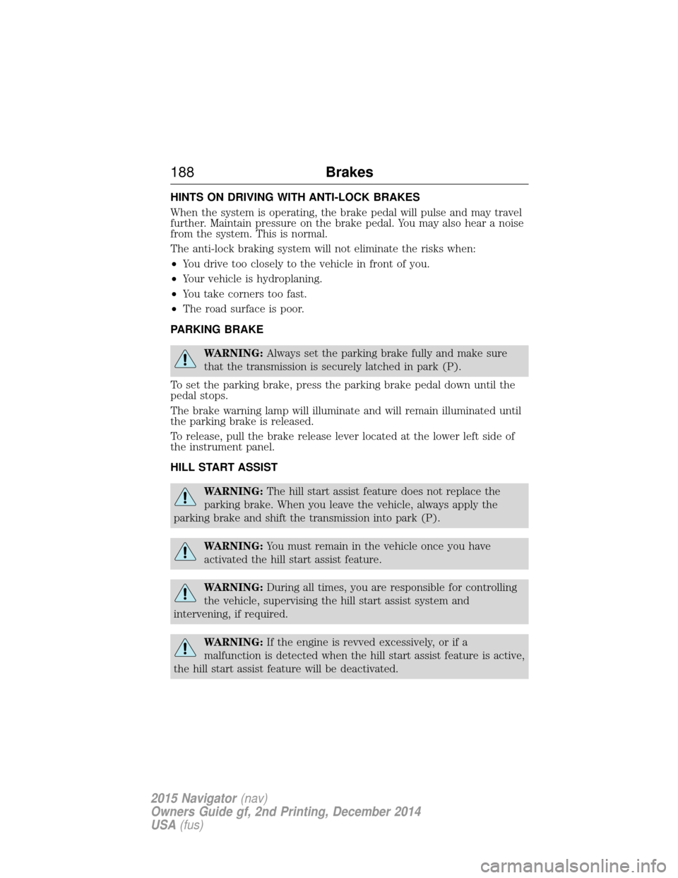 LINCOLN NAVIGATOR 2015 Owners Manual HINTS ON DRIVING WITH ANTI-LOCK BRAKES
When the system is operating, the brake pedal will pulse and may travel
further. Maintain pressure on the brake pedal. You may also hear a noise
from the system. LINCOLN NAVIGATOR 2015 Owners Manual HINTS ON DRIVING WITH ANTI-LOCK BRAKES
When the system is operating, the brake pedal will pulse and may travel
further. Maintain pressure on the brake pedal. You may also hear a noise
from the system.