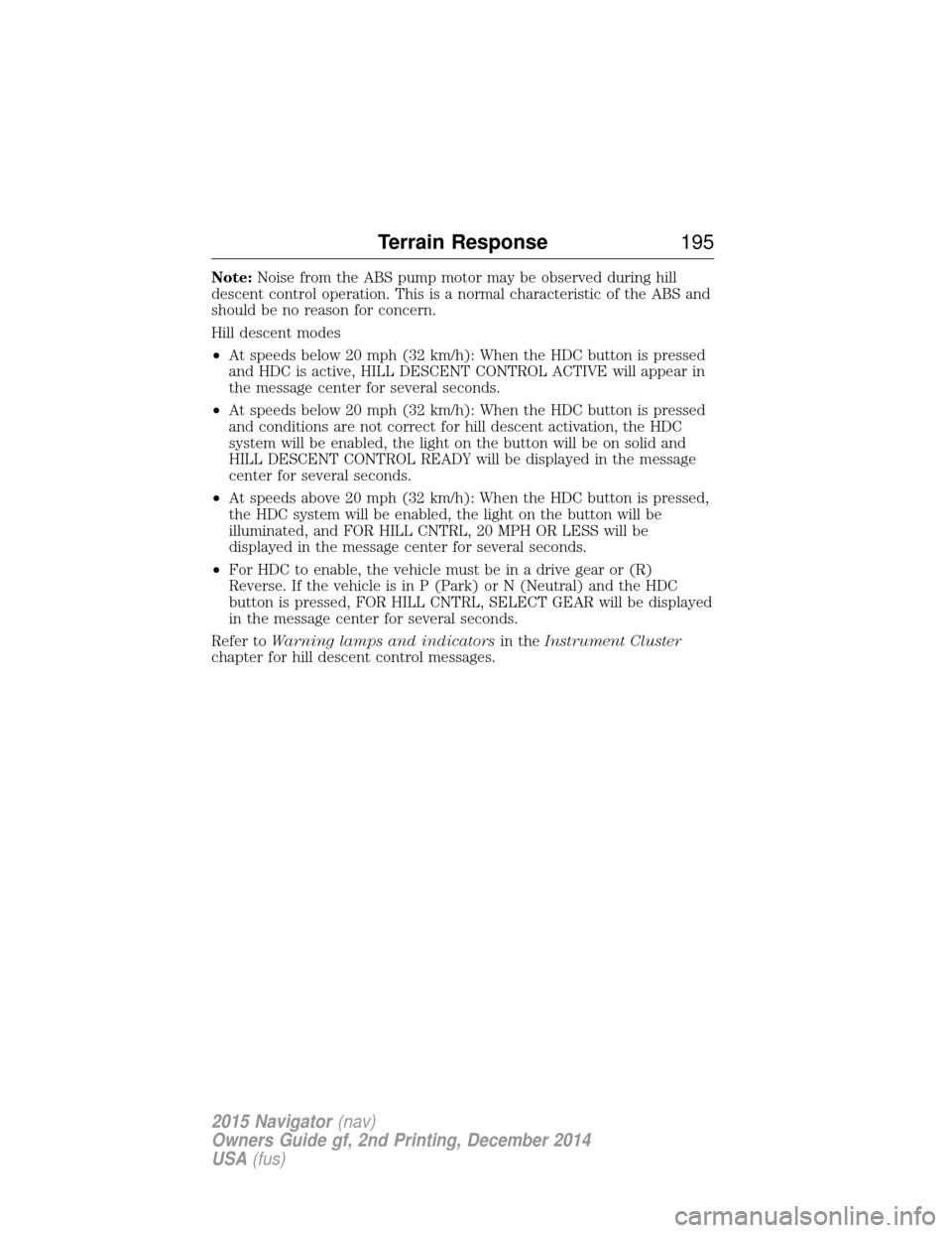 LINCOLN NAVIGATOR 2015 Owners Manual Note:Noise from the ABS pump motor may be observed during hill
descent control operation. This is a normal characteristic of the ABS and
should be no reason for concern.
Hill descent modes
• At spee LINCOLN NAVIGATOR 2015 Owners Manual Note:Noise from the ABS pump motor may be observed during hill
descent control operation. This is a normal characteristic of the ABS and
should be no reason for concern.
Hill descent modes
• At spee