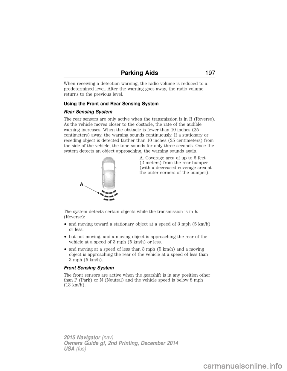 LINCOLN NAVIGATOR 2015 User Guide When receiving a detection warning, the radio volume is reduced to a
predetermined level. After the warning goes away, the radio volume
returns to the previous level.
Using the Front and Rear Sensing LINCOLN NAVIGATOR 2015 User Guide When receiving a detection warning, the radio volume is reduced to a
predetermined level. After the warning goes away, the radio volume
returns to the previous level.
Using the Front and Rear Sensing