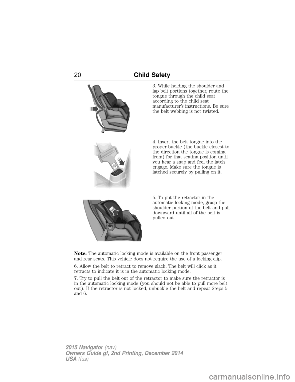 LINCOLN NAVIGATOR 2015 Owners Manual 3. While holding the shoulder and
lap belt portions together, route the
tongue through the child seat
according to the child seat
manufacturer’s instructions. Be sure
the belt webbing is not twisted
