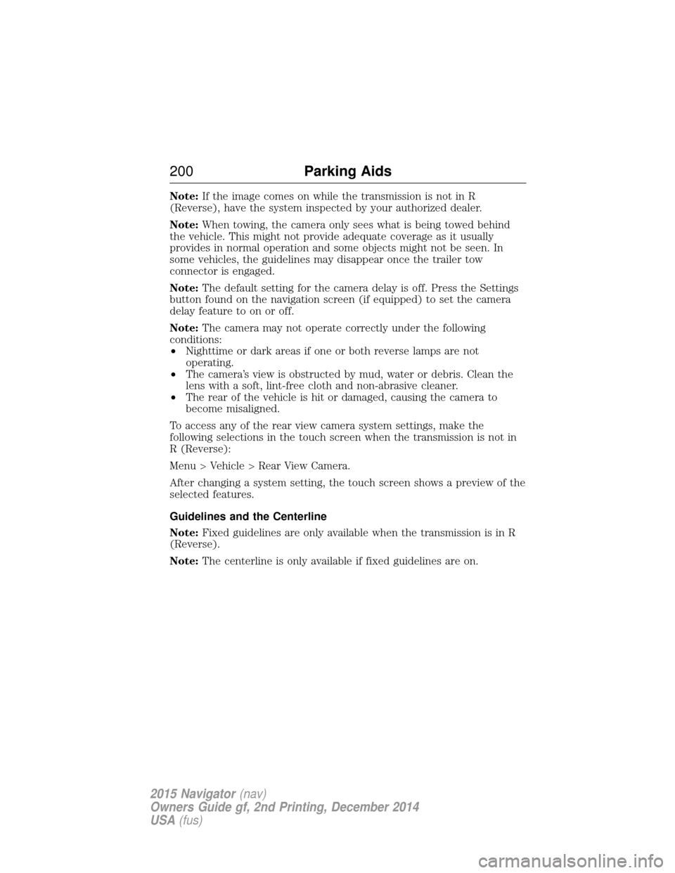 LINCOLN NAVIGATOR 2015 Owners Manual Note:If the image comes on while the transmission is not in R
(Reverse), have the system inspected by your authorized dealer.
Note: When towing, the camera only sees what is being towed behind
the veh LINCOLN NAVIGATOR 2015 Owners Manual Note:If the image comes on while the transmission is not in R
(Reverse), have the system inspected by your authorized dealer.
Note: When towing, the camera only sees what is being towed behind
the veh