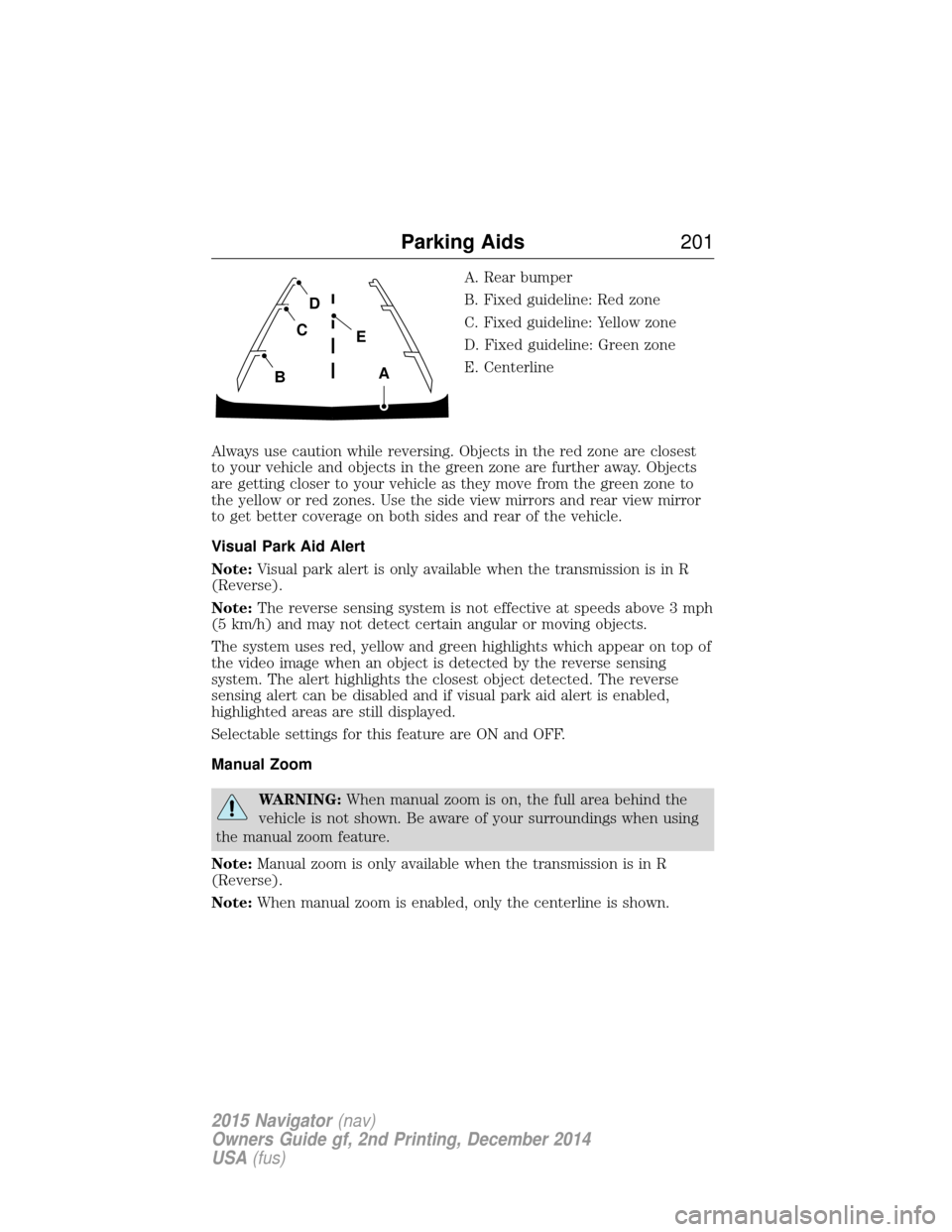LINCOLN NAVIGATOR 2015 Owners Manual A. Rear bumper
B. Fixed guideline: Red zone
C. Fixed guideline: Yellow zone
D. Fixed guideline: Green zone
E. Centerline
Always use caution while reversing. Objects in the red zone are closest
to your LINCOLN NAVIGATOR 2015 Owners Manual A. Rear bumper
B. Fixed guideline: Red zone
C. Fixed guideline: Yellow zone
D. Fixed guideline: Green zone
E. Centerline
Always use caution while reversing. Objects in the red zone are closest
to your