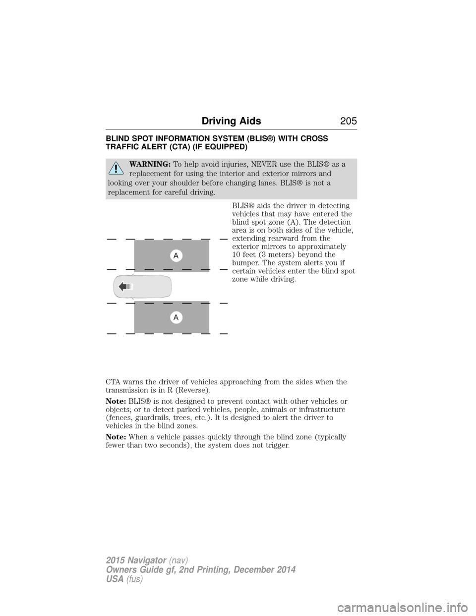 LINCOLN NAVIGATOR 2015 Owners Manual BLIND SPOT INFORMATION SYSTEM (BLIS®) WITH CROSS
TRAFFIC ALERT (CTA) (IF EQUIPPED)
WARNING:To help avoid injuries, NEVER use the BLIS® as a
replacement for using the interior and exterior mirrors an LINCOLN NAVIGATOR 2015 Owners Manual BLIND SPOT INFORMATION SYSTEM (BLIS®) WITH CROSS
TRAFFIC ALERT (CTA) (IF EQUIPPED)
WARNING:To help avoid injuries, NEVER use the BLIS® as a
replacement for using the interior and exterior mirrors an