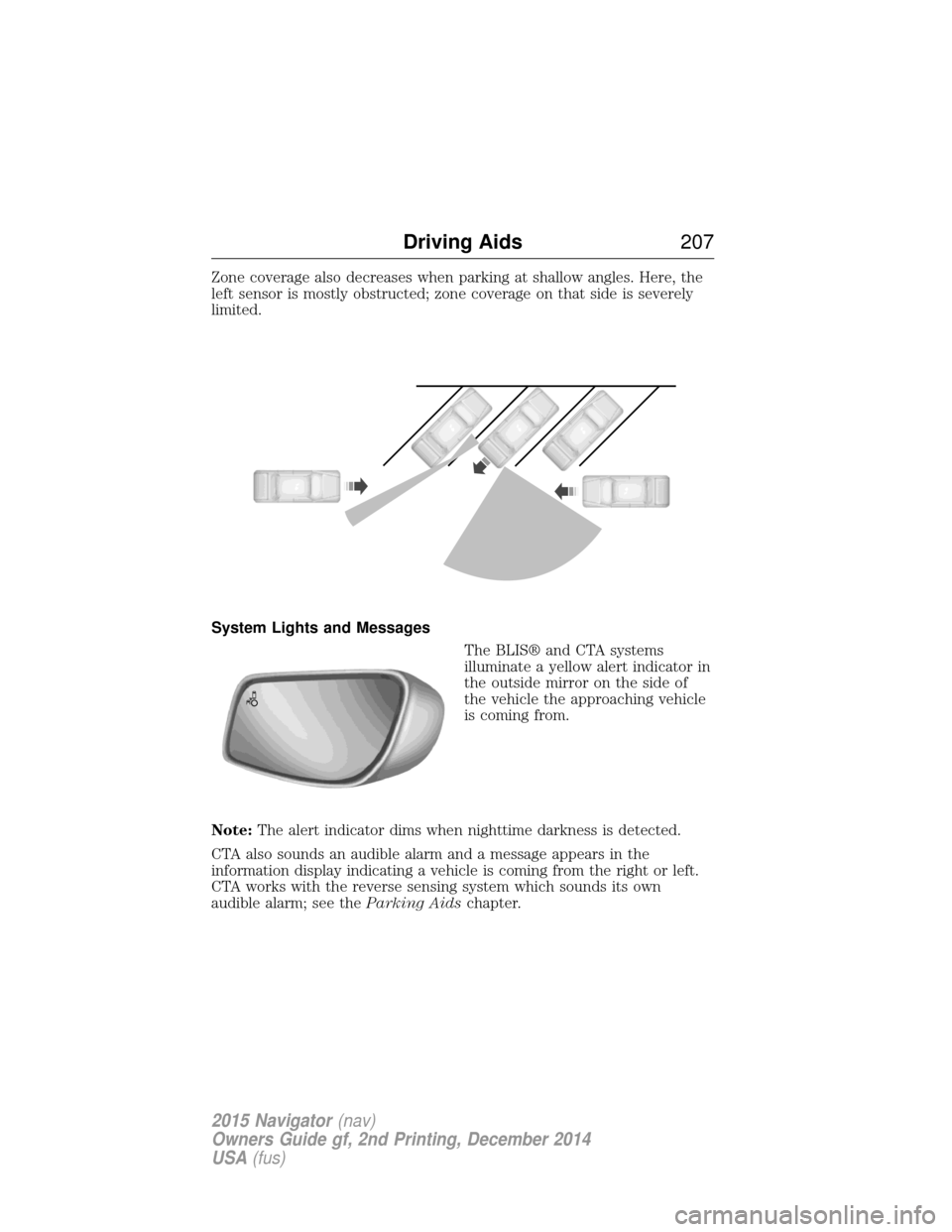 LINCOLN NAVIGATOR 2015 Owners Manual Zone coverage also decreases when parking at shallow angles. Here, the
left sensor is mostly obstructed; zone coverage on that side is severely
limited.
System Lights and MessagesThe BLIS® and CTA sy LINCOLN NAVIGATOR 2015 Owners Manual Zone coverage also decreases when parking at shallow angles. Here, the
left sensor is mostly obstructed; zone coverage on that side is severely
limited.
System Lights and MessagesThe BLIS® and CTA sy