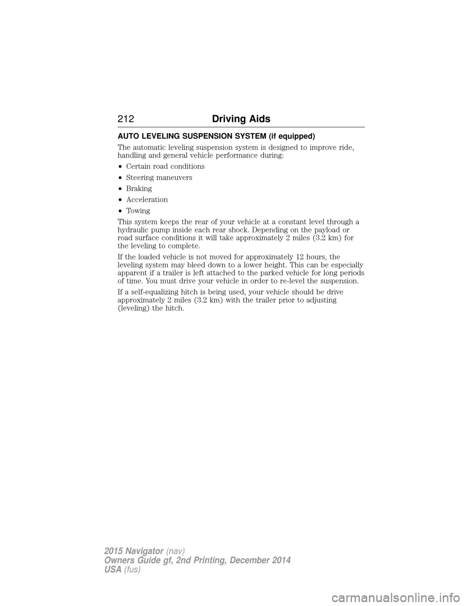 LINCOLN NAVIGATOR 2015 Owners Manual AUTO LEVELING SUSPENSION SYSTEM (if equipped)
The automatic leveling suspension system is designed to improve ride,
handling and general vehicle performance during:
•Certain road conditions
• Stee LINCOLN NAVIGATOR 2015 Owners Manual AUTO LEVELING SUSPENSION SYSTEM (if equipped)
The automatic leveling suspension system is designed to improve ride,
handling and general vehicle performance during:
•Certain road conditions
• Stee