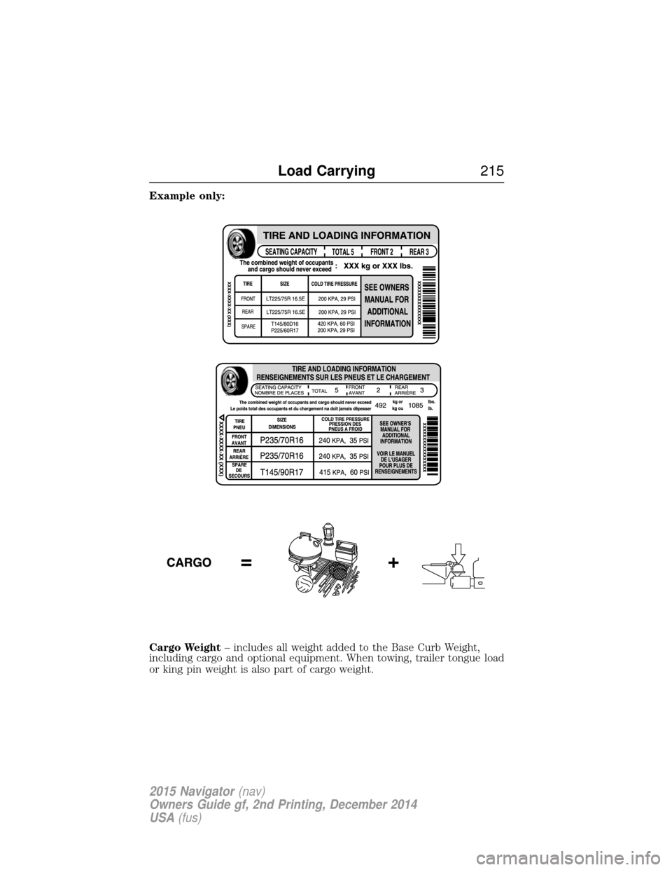 LINCOLN NAVIGATOR 2015 Owners Manual Example only:
Cargo Weight– includes all weight added to the Base Curb Weight,
including cargo and optional equipment. When towing, trailer tongue load
or king pin weight is also part of cargo weigh LINCOLN NAVIGATOR 2015 Owners Manual Example only:
Cargo Weight– includes all weight added to the Base Curb Weight,
including cargo and optional equipment. When towing, trailer tongue load
or king pin weight is also part of cargo weigh