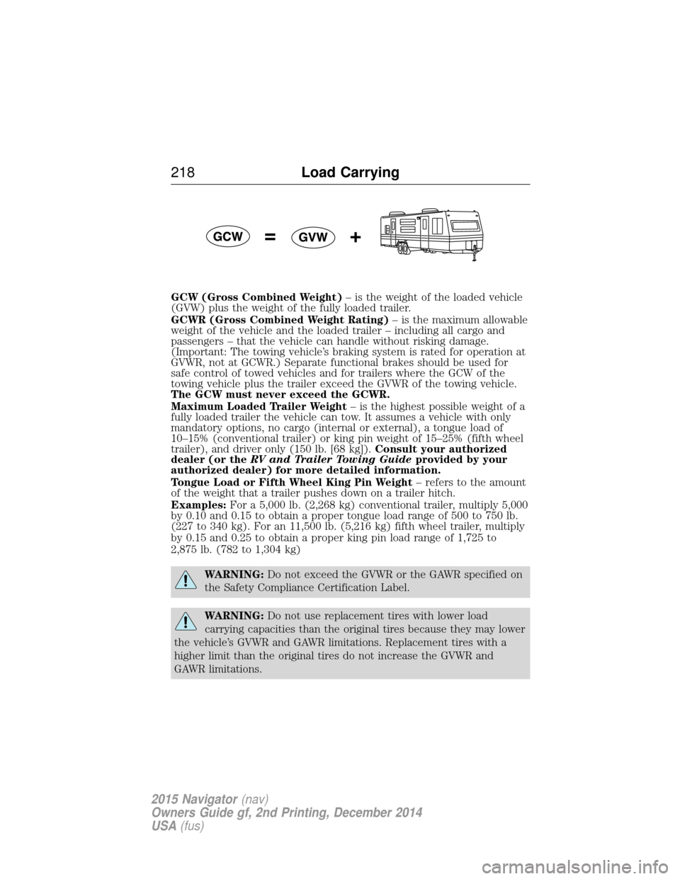 LINCOLN NAVIGATOR 2015 Owners Manual GCW (Gross Combined Weight)– is the weight of the loaded vehicle
(GVW) plus the weight of the fully loaded trailer.
GCWR (Gross Combined Weight Rating) – is the maximum allowable
weight of the veh LINCOLN NAVIGATOR 2015 Owners Manual GCW (Gross Combined Weight)– is the weight of the loaded vehicle
(GVW) plus the weight of the fully loaded trailer.
GCWR (Gross Combined Weight Rating) – is the maximum allowable
weight of the veh