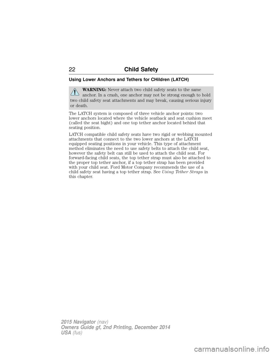 LINCOLN NAVIGATOR 2015 Owners Manual Using Lower Anchors and Tethers for CHildren (LATCH)
WARNING:Never attach two child safety seats to the same
anchor. In a crash, one anchor may not be strong enough to hold
two child safety seat attac