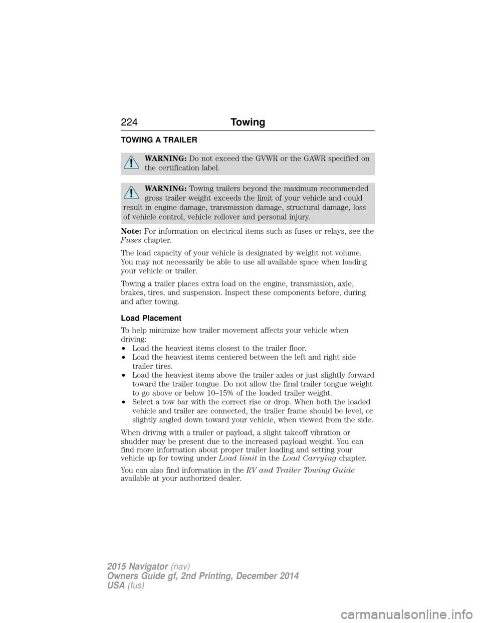 LINCOLN NAVIGATOR 2015 Owners Manual TOWING A TRAILER
WARNING:Do not exceed the GVWR or the GAWR specified on
the certification label.
WARNING: Towing trailers beyond the maximum recommended
gross trailer weight exceeds the limit of your LINCOLN NAVIGATOR 2015 Owners Manual TOWING A TRAILER
WARNING:Do not exceed the GVWR or the GAWR specified on
the certification label.
WARNING: Towing trailers beyond the maximum recommended
gross trailer weight exceeds the limit of your