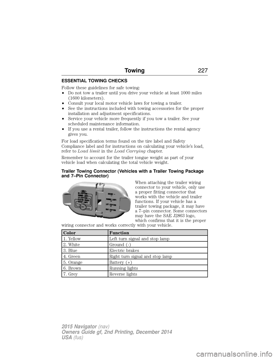LINCOLN NAVIGATOR 2015 Owners Manual ESSENTIAL TOWING CHECKS
Follow these guidelines for safe towing:
•Do not tow a trailer until you drive your vehicle at least 1000 miles
(1600 kilometers).
• Consult your local motor vehicle laws f LINCOLN NAVIGATOR 2015 Owners Manual ESSENTIAL TOWING CHECKS
Follow these guidelines for safe towing:
•Do not tow a trailer until you drive your vehicle at least 1000 miles
(1600 kilometers).
• Consult your local motor vehicle laws f