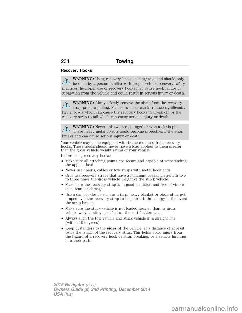 LINCOLN NAVIGATOR 2015 Owners Manual Recovery Hooks
WARNING:Using recovery hooks is dangerous and should only
be done by a person familiar with proper vehicle recovery safety
practices. Improper use of recovery hooks may cause hook failu LINCOLN NAVIGATOR 2015 Owners Manual Recovery Hooks
WARNING:Using recovery hooks is dangerous and should only
be done by a person familiar with proper vehicle recovery safety
practices. Improper use of recovery hooks may cause hook failu