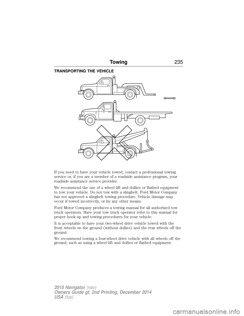 LINCOLN NAVIGATOR 2015 Owners Manual TRANSPORTING THE VEHICLE
If you need to have your vehicle towed, contact a professional towing
service or, if you are a member of a roadside assistance program, your
roadside assistance service provid LINCOLN NAVIGATOR 2015 Owners Manual TRANSPORTING THE VEHICLE
If you need to have your vehicle towed, contact a professional towing
service or, if you are a member of a roadside assistance program, your
roadside assistance service provid
