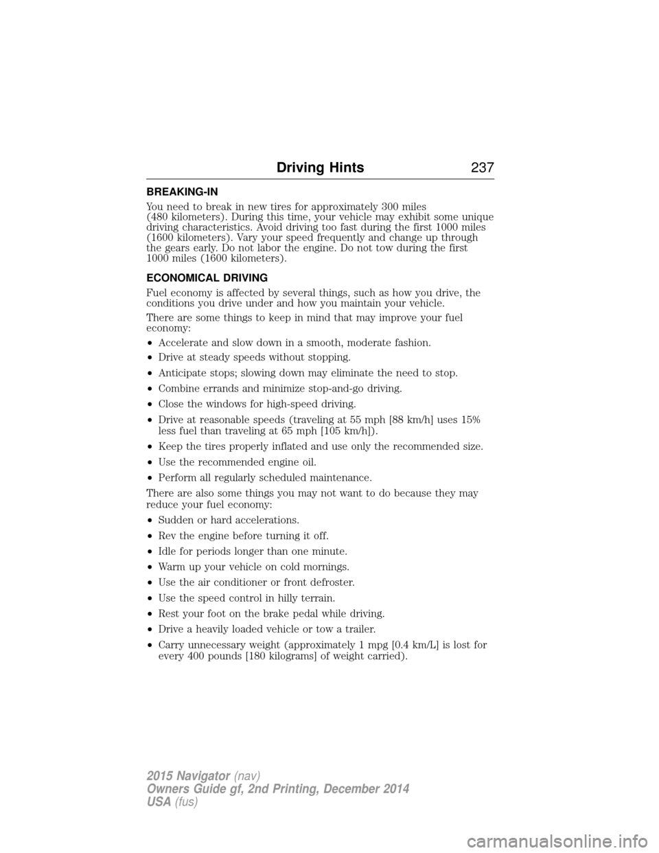 LINCOLN NAVIGATOR 2015 Owners Manual BREAKING-IN
You need to break in new tires for approximately 300 miles
(480 kilometers). During this time, your vehicle may exhibit some unique
driving characteristics. Avoid driving too fast during t LINCOLN NAVIGATOR 2015 Owners Manual BREAKING-IN
You need to break in new tires for approximately 300 miles
(480 kilometers). During this time, your vehicle may exhibit some unique
driving characteristics. Avoid driving too fast during t