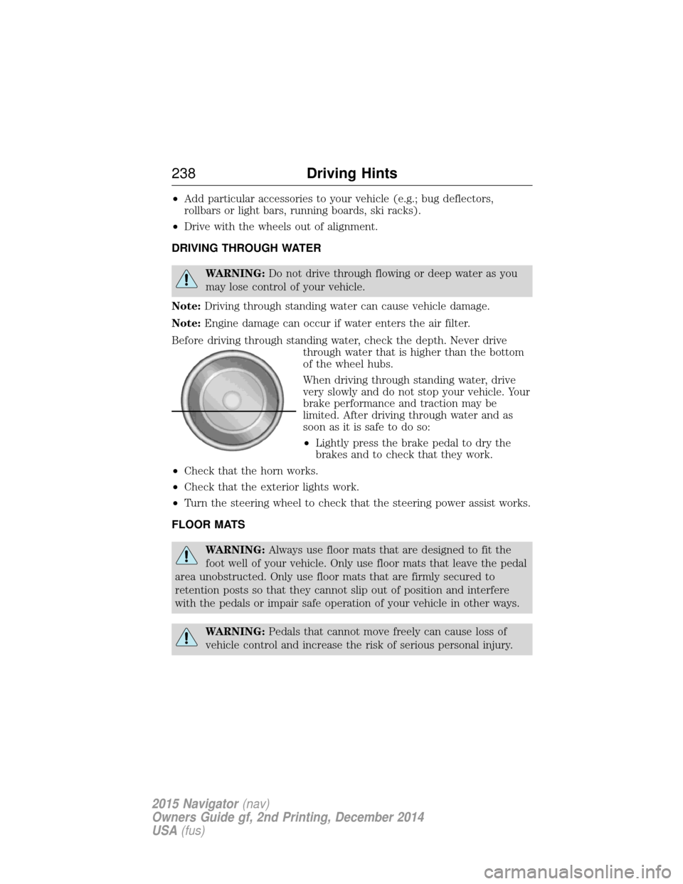 LINCOLN NAVIGATOR 2015 Owners Manual •Add particular accessories to your vehicle (e.g.; bug deflectors,
rollbars or light bars, running boards, ski racks).
• Drive with the wheels out of alignment.
DRIVING THROUGH WATER
WARNING: Do n LINCOLN NAVIGATOR 2015 Owners Manual •Add particular accessories to your vehicle (e.g.; bug deflectors,
rollbars or light bars, running boards, ski racks).
• Drive with the wheels out of alignment.
DRIVING THROUGH WATER
WARNING: Do n
