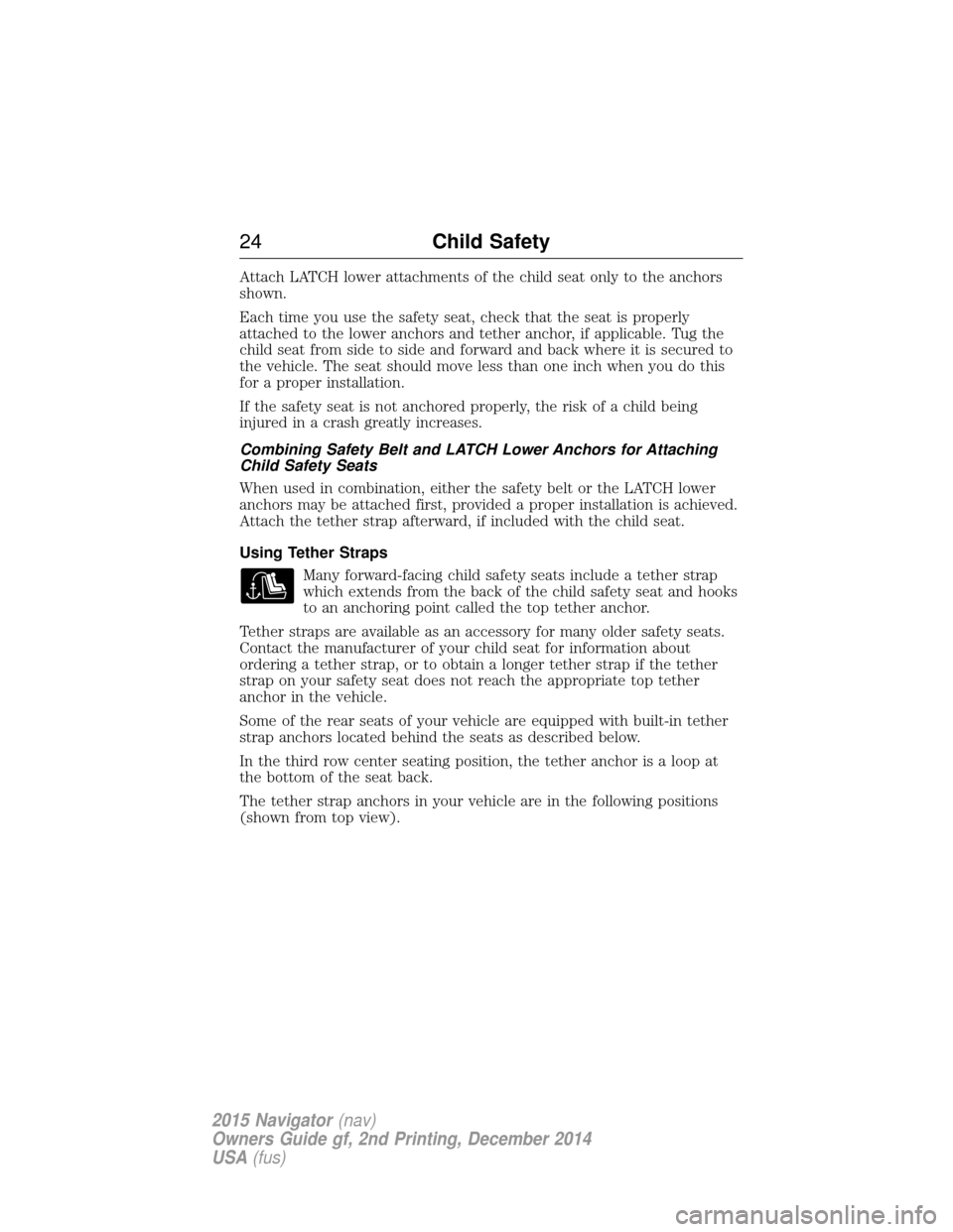 LINCOLN NAVIGATOR 2015 Owners Manual Attach LATCH lower attachments of the child seat only to the anchors
shown.
Each time you use the safety seat, check that the seat is properly
attached to the lower anchors and tether anchor, if appli