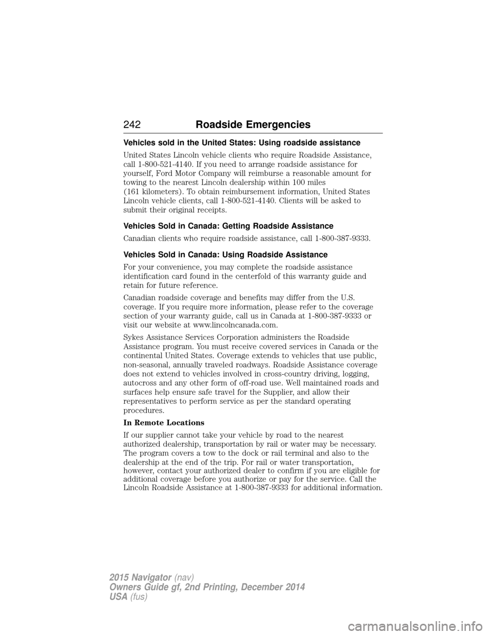 LINCOLN NAVIGATOR 2015 Owners Manual Vehicles sold in the United States: Using roadside assistance
United States Lincoln vehicle clients who require Roadside Assistance,
call 1-800-521-4140. If you need to arrange roadside assistance for LINCOLN NAVIGATOR 2015 Owners Manual Vehicles sold in the United States: Using roadside assistance
United States Lincoln vehicle clients who require Roadside Assistance,
call 1-800-521-4140. If you need to arrange roadside assistance for