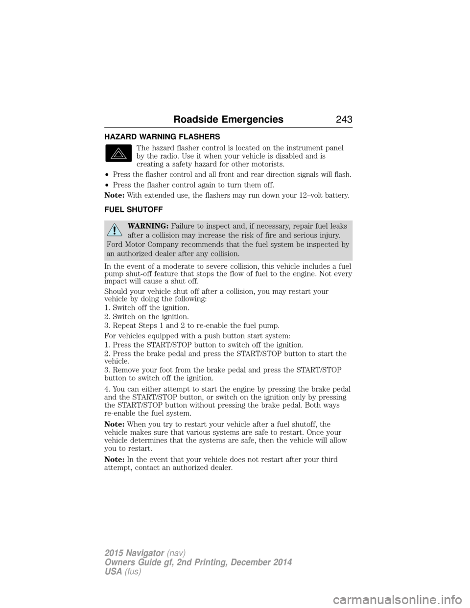 LINCOLN NAVIGATOR 2015 Owners Manual HAZARD WARNING FLASHERSThe hazard flasher control is located on the instrument panel
by the radio. Use it when your vehicle is disabled and is
creating a safety hazard for other motorists.
•
Press t LINCOLN NAVIGATOR 2015 Owners Manual HAZARD WARNING FLASHERSThe hazard flasher control is located on the instrument panel
by the radio. Use it when your vehicle is disabled and is
creating a safety hazard for other motorists.
•
Press t