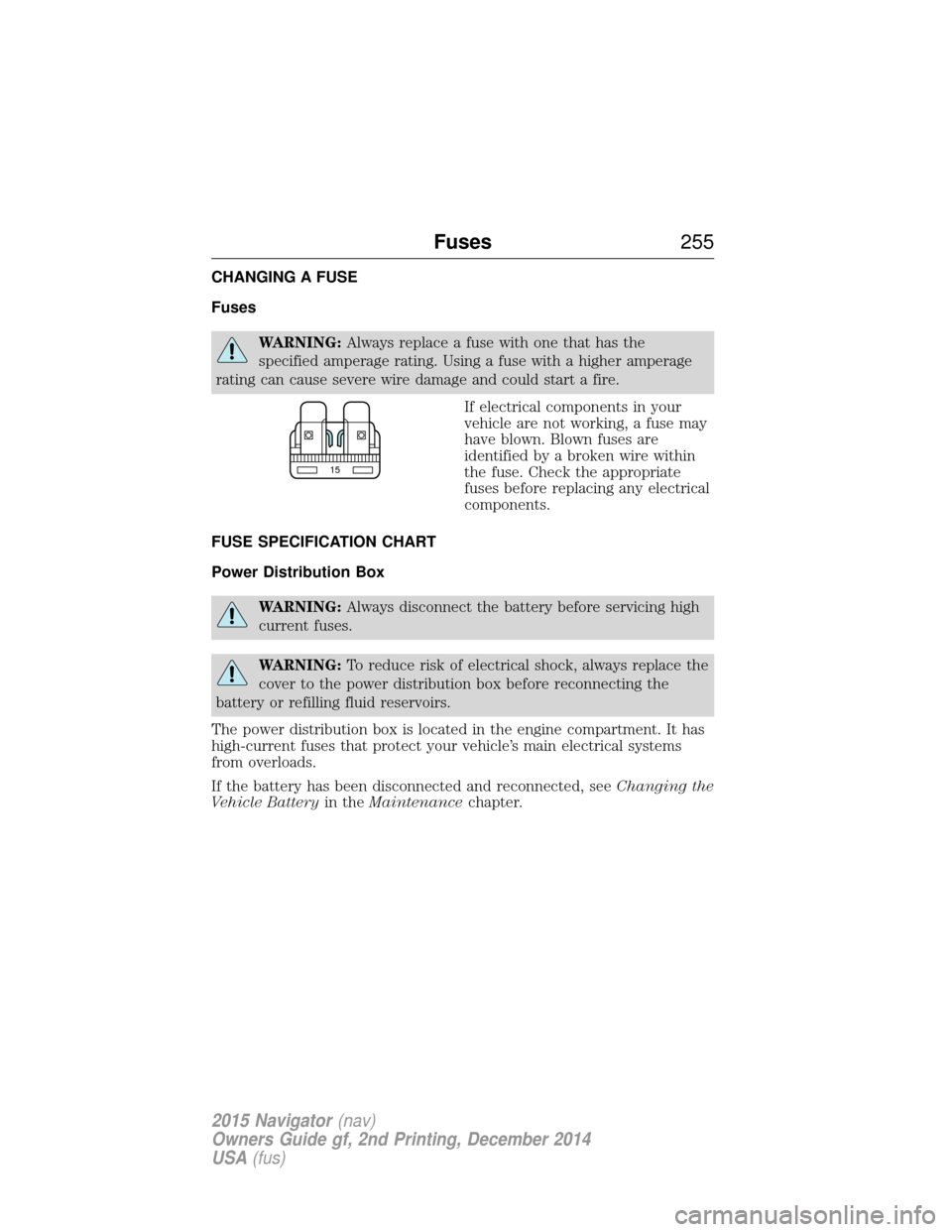 LINCOLN NAVIGATOR 2015  Owners Manual CHANGING A FUSE
Fuses
WARNING:Always replace a fuse with one that has the
specified amperage rating. Using a fuse with a higher amperage
rating can cause severe wire damage and could start a fire.
If 