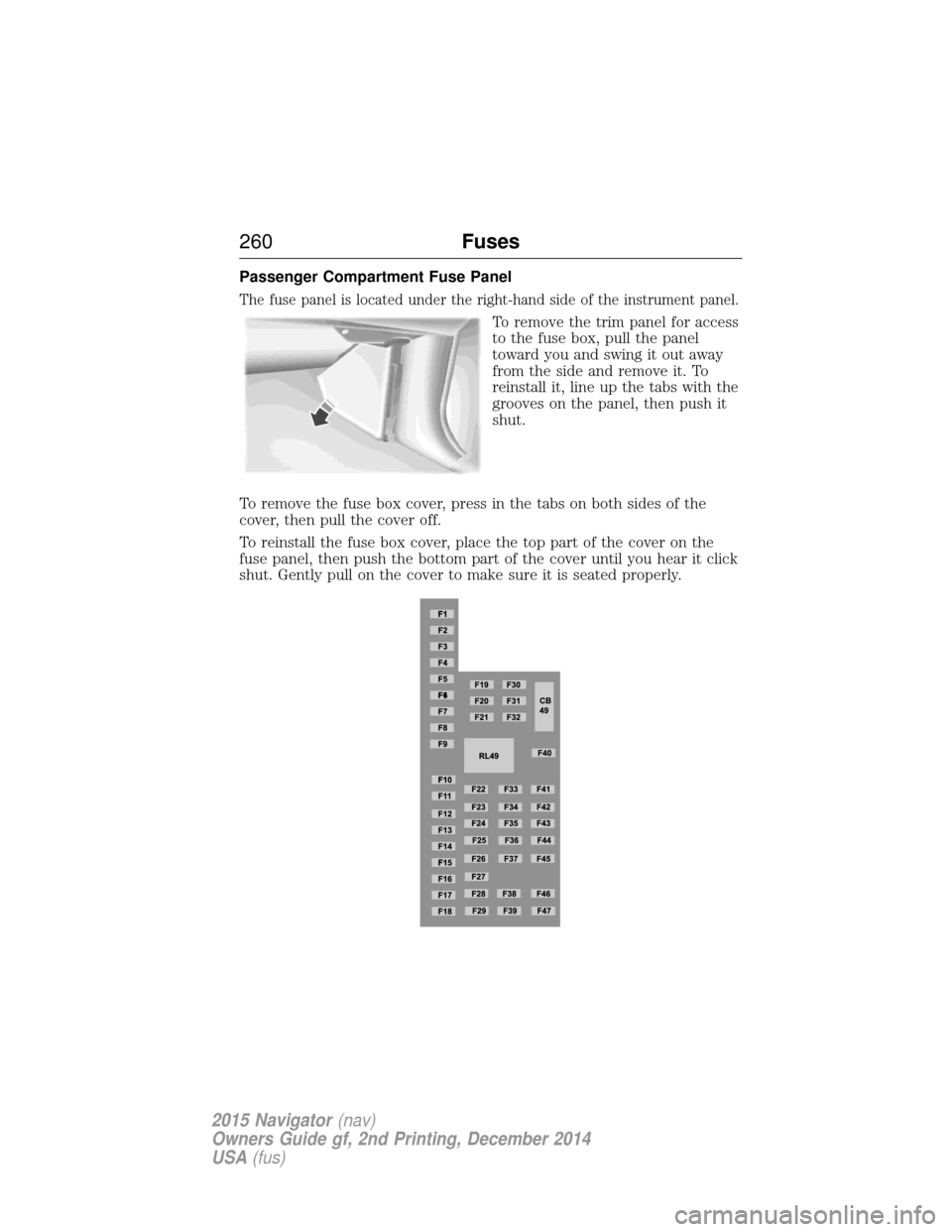 LINCOLN NAVIGATOR 2015 Owners Manual Passenger Compartment Fuse Panel
The fuse panel is located under the right-hand side of the instrument panel.
To remove the trim panel for access
to the fuse box, pull the panel
toward you and swing i LINCOLN NAVIGATOR 2015 Owners Manual Passenger Compartment Fuse Panel
The fuse panel is located under the right-hand side of the instrument panel.
To remove the trim panel for access
to the fuse box, pull the panel
toward you and swing i