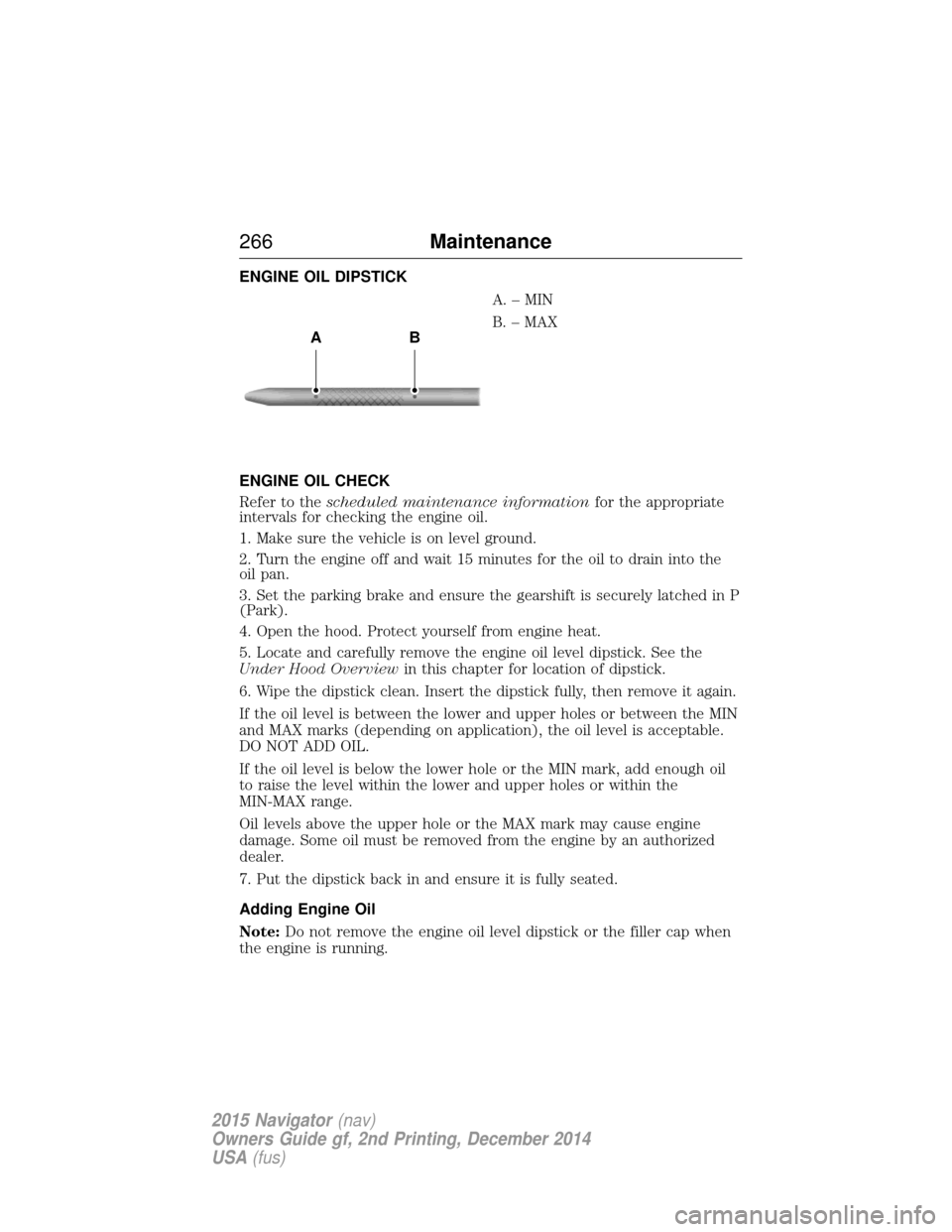 LINCOLN NAVIGATOR 2015 Owners Manual ENGINE OIL DIPSTICKA.–MIN
B. – MAX
ENGINE OIL CHECK
Refer to the scheduled maintenance information for the appropriate
intervals for checking the engine oil.
1. Make sure the vehicle is on level g LINCOLN NAVIGATOR 2015 Owners Manual ENGINE OIL DIPSTICKA.–MIN
B. – MAX
ENGINE OIL CHECK
Refer to the scheduled maintenance information for the appropriate
intervals for checking the engine oil.
1. Make sure the vehicle is on level g