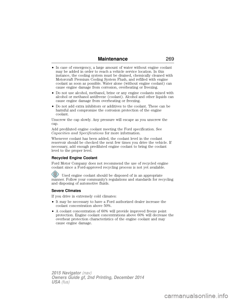 LINCOLN NAVIGATOR 2015 Owners Manual •In case of emergency, a large amount of water without engine coolant
may be added in order to reach a vehicle service location. In this
instance, the cooling system must be drained, chemically clea LINCOLN NAVIGATOR 2015 Owners Manual •In case of emergency, a large amount of water without engine coolant
may be added in order to reach a vehicle service location. In this
instance, the cooling system must be drained, chemically clea