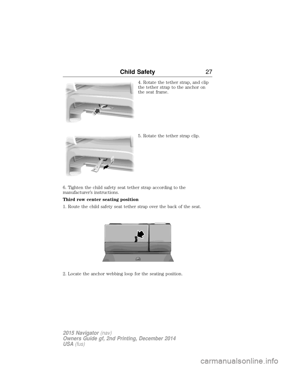 LINCOLN NAVIGATOR 2015 Owners Manual 4. Rotate the tether strap, and clip
the tether strap to the anchor on
the seat frame.
5. Rotate the tether strap clip.
6. Tighten the child safety seat tether strap according to the
manufacturer’s 