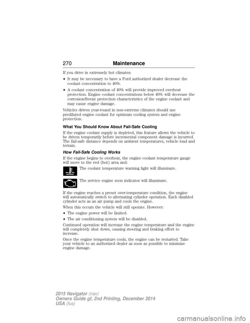 LINCOLN NAVIGATOR 2015 Owners Manual If you drive in extremely hot climates:
•It may be necessary to have a Ford authorized dealer decrease the
coolant concentration to 40%.
• A coolant concentration of 40% will provide improved over LINCOLN NAVIGATOR 2015 Owners Manual If you drive in extremely hot climates:
•It may be necessary to have a Ford authorized dealer decrease the
coolant concentration to 40%.
• A coolant concentration of 40% will provide improved over