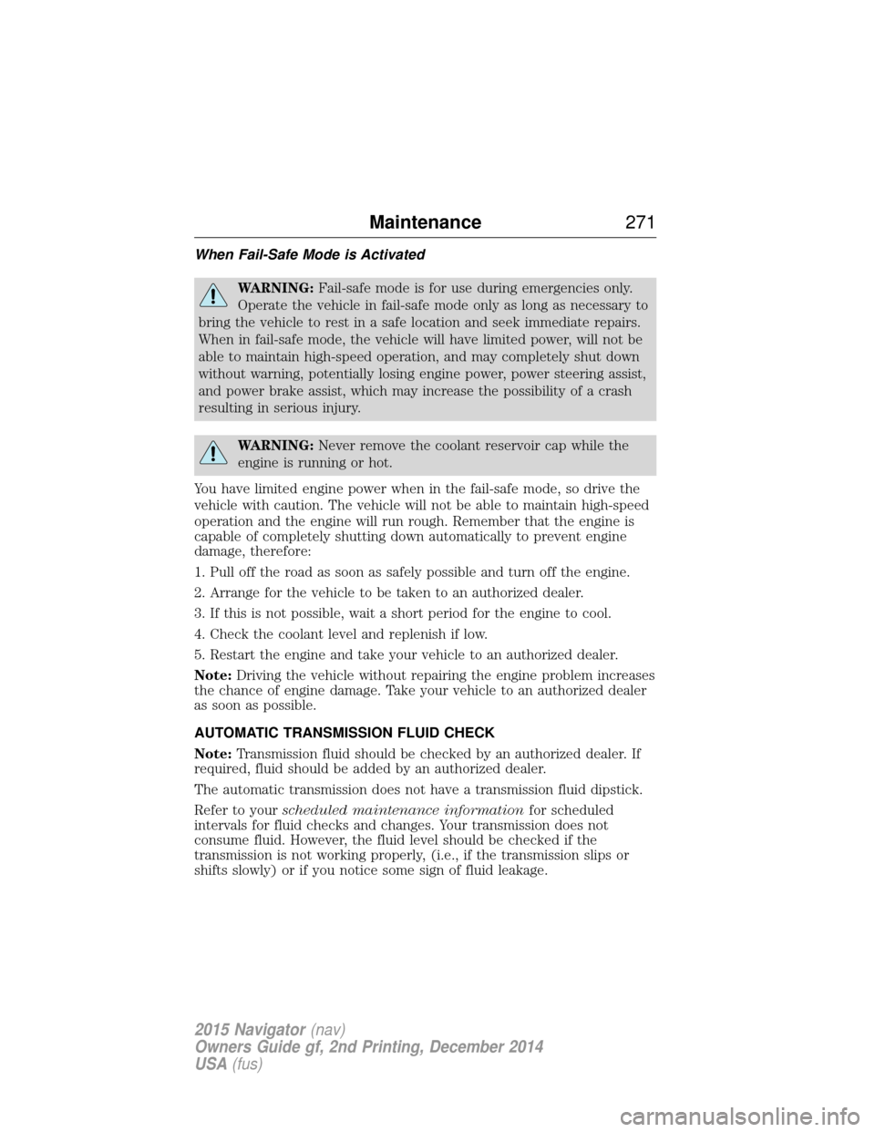 LINCOLN NAVIGATOR 2015 Owners Manual When Fail-Safe Mode is Activated
WARNING:Fail-safe mode is for use during emergencies only.
Operate the vehicle in fail-safe mode only as long as necessary to
bring the vehicle to rest in a safe locat LINCOLN NAVIGATOR 2015 Owners Manual When Fail-Safe Mode is Activated
WARNING:Fail-safe mode is for use during emergencies only.
Operate the vehicle in fail-safe mode only as long as necessary to
bring the vehicle to rest in a safe locat