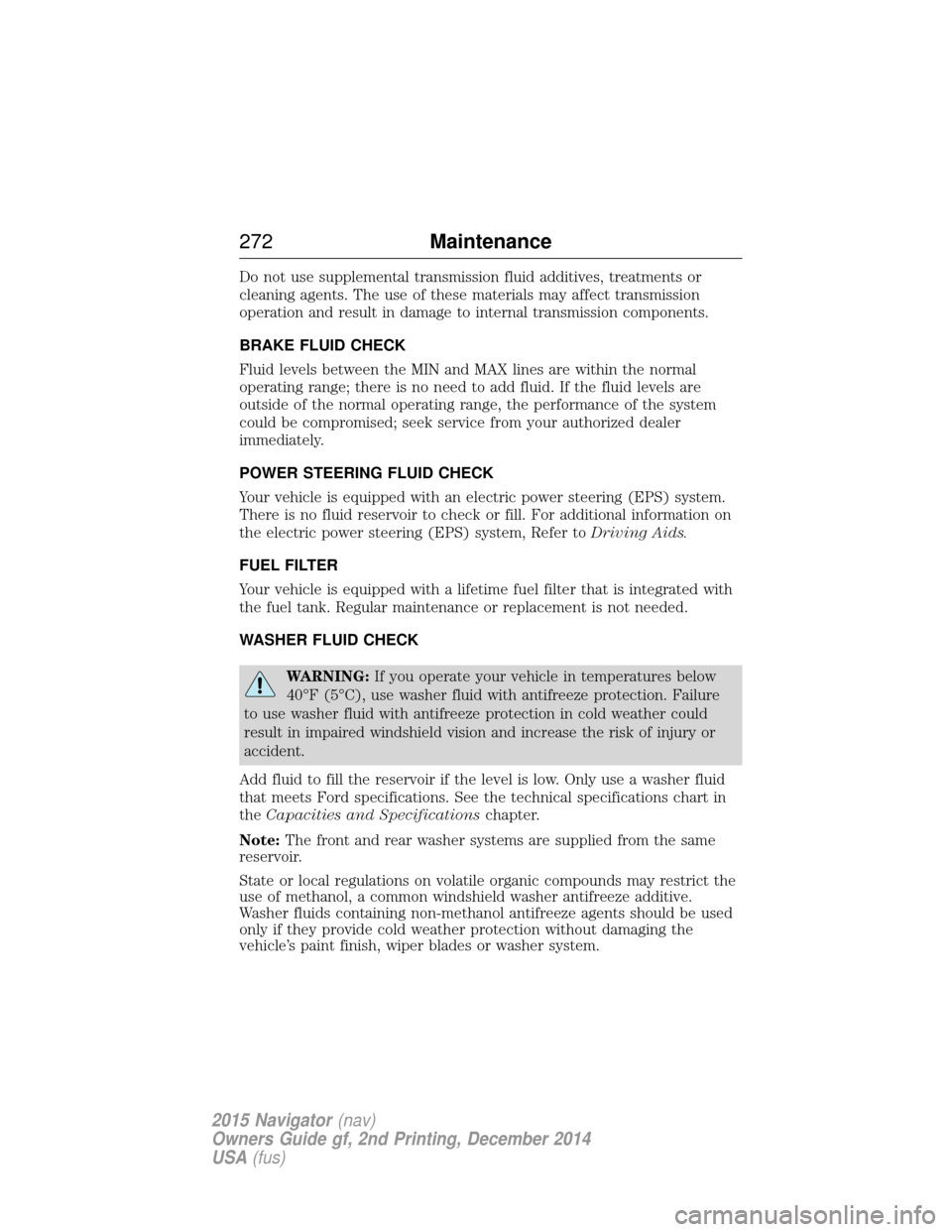 LINCOLN NAVIGATOR 2015 Owners Manual Do not use supplemental transmission fluid additives, treatments or
cleaning agents. The use of these materials may affect transmission
operation and result in damage to internal transmission componen LINCOLN NAVIGATOR 2015 Owners Manual Do not use supplemental transmission fluid additives, treatments or
cleaning agents. The use of these materials may affect transmission
operation and result in damage to internal transmission componen