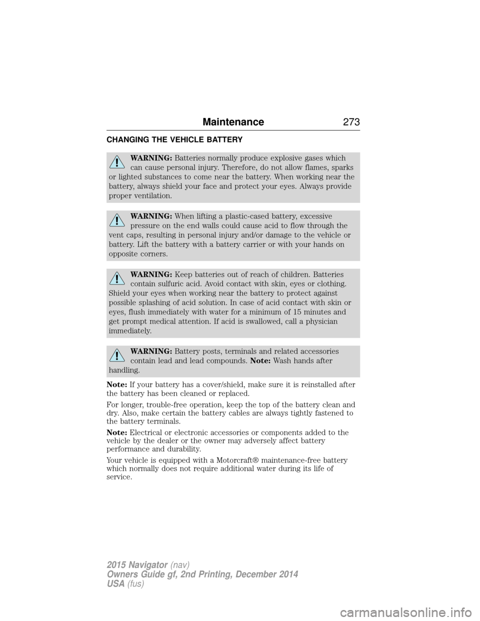 LINCOLN NAVIGATOR 2015 Owners Manual CHANGING THE VEHICLE BATTERY
WARNING:Batteries normally produce explosive gases which
can cause personal injury. Therefore, do not allow flames, sparks
or lighted substances to come near the battery. LINCOLN NAVIGATOR 2015 Owners Manual CHANGING THE VEHICLE BATTERY
WARNING:Batteries normally produce explosive gases which
can cause personal injury. Therefore, do not allow flames, sparks
or lighted substances to come near the battery.